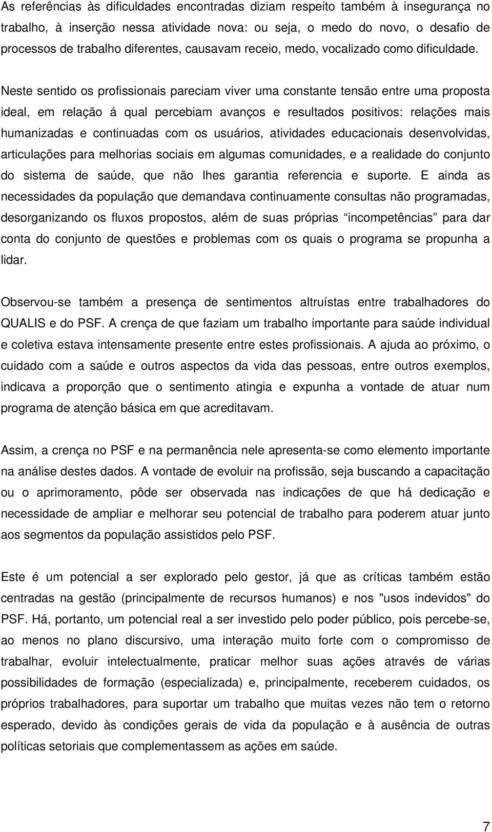 Neste sentido os profissionais pareciam viver uma constante tensão entre uma proposta ideal, em relação á qual percebiam avanços e resultados positivos: relações mais humanizadas e continuadas com os