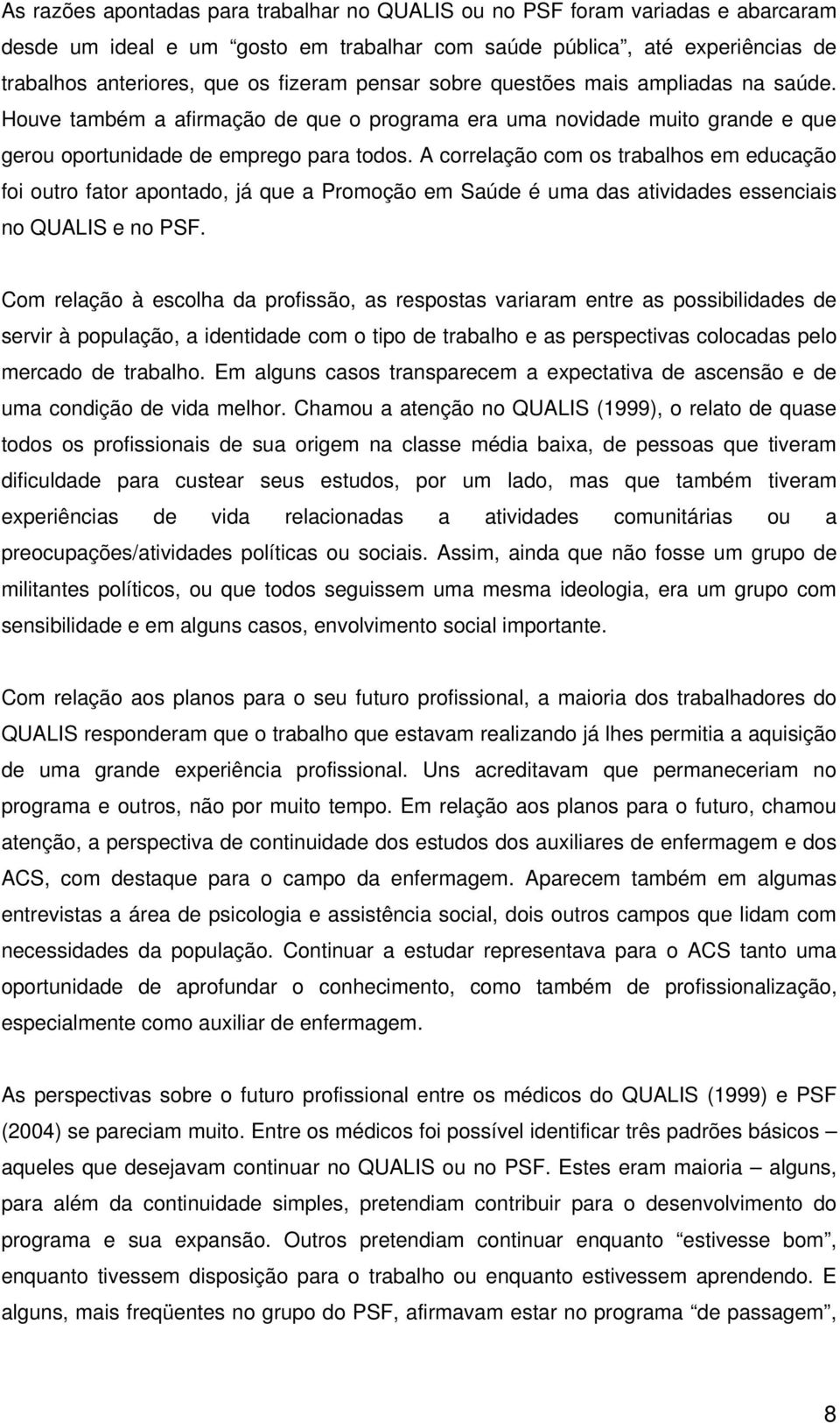 A correlação com os trabalhos em educação foi outro fator apontado, já que a Promoção em Saúde é uma das atividades essenciais no QUALIS e no PSF.