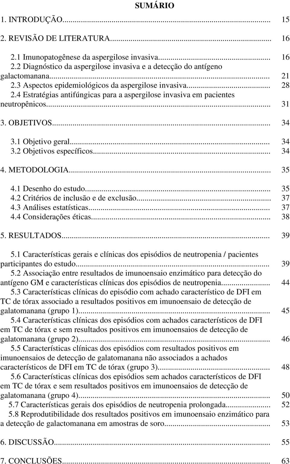 .. 34 4. METODOLOGIA... 35 4.1 Desenho do estudo... 35 4.2 Critérios de inclusão e de exclusão... 37 4.3 Análises estatísticas... 37 4.4 Considerações éticas... 38 5. RESULTADOS... 39 5.