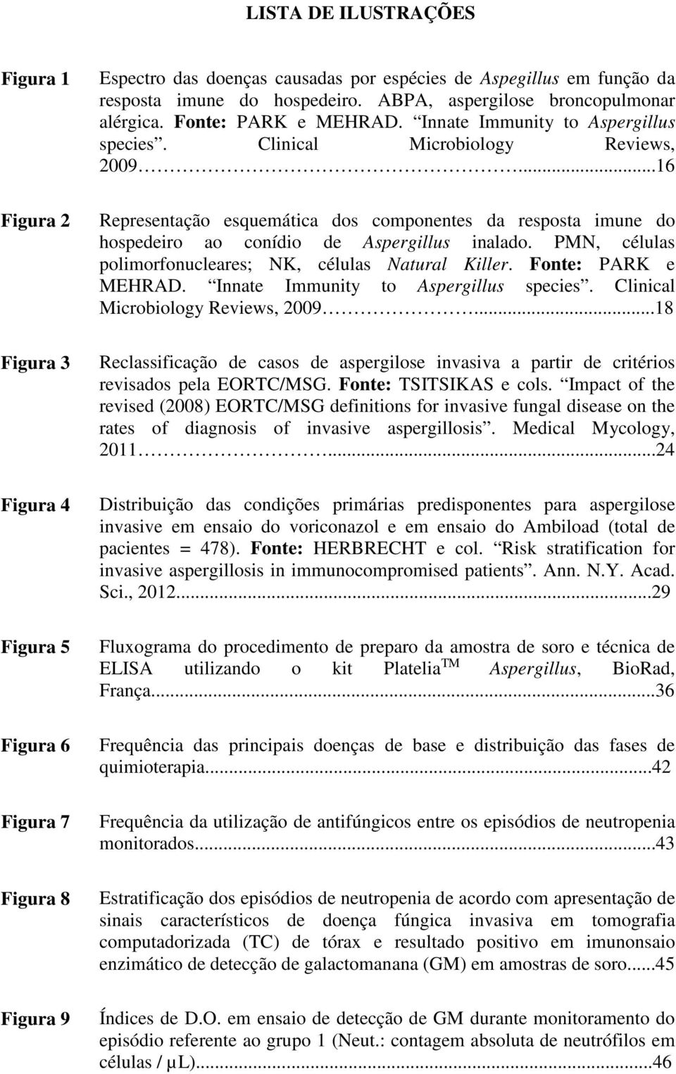 ..16 Representação esquemática dos componentes da resposta imune do hospedeiro ao conídio de Aspergillus inalado. PMN, células polimorfonucleares; NK, células Natural Killer. Fonte: PARK e MEHRAD.