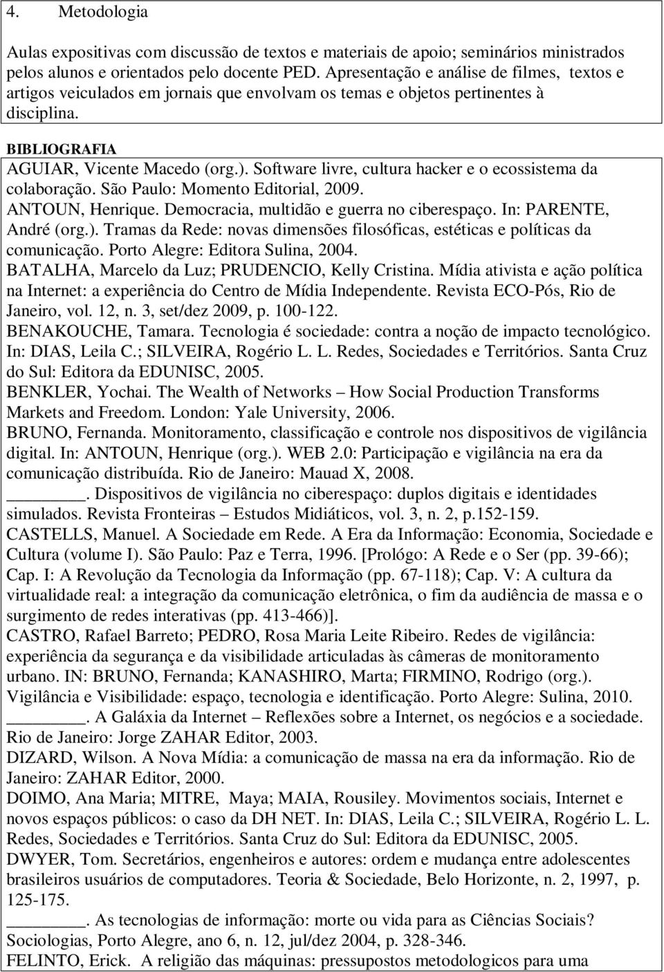 Software livre, cultura hacker e o ecossistema da colaboração. São Paulo: Momento Editorial, 2009. ANTOUN, Henrique. Democracia, multidão e guerra no ciberespaço. In: PARENTE, André (org.).