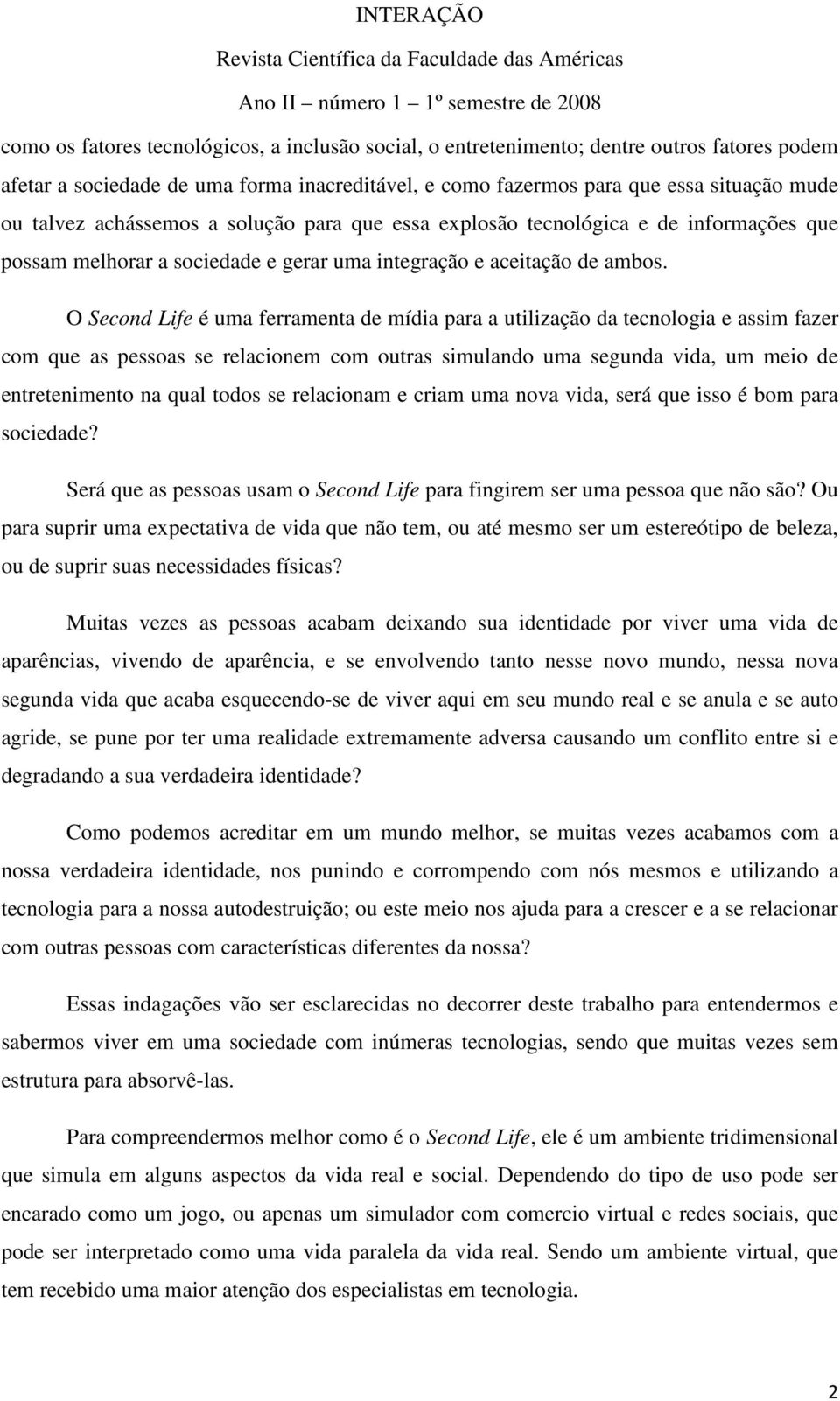 O Second Life é uma ferramenta de mídia para a utilização da tecnologia e assim fazer com que as pessoas se relacionem com outras simulando uma segunda vida, um meio de entretenimento na qual todos