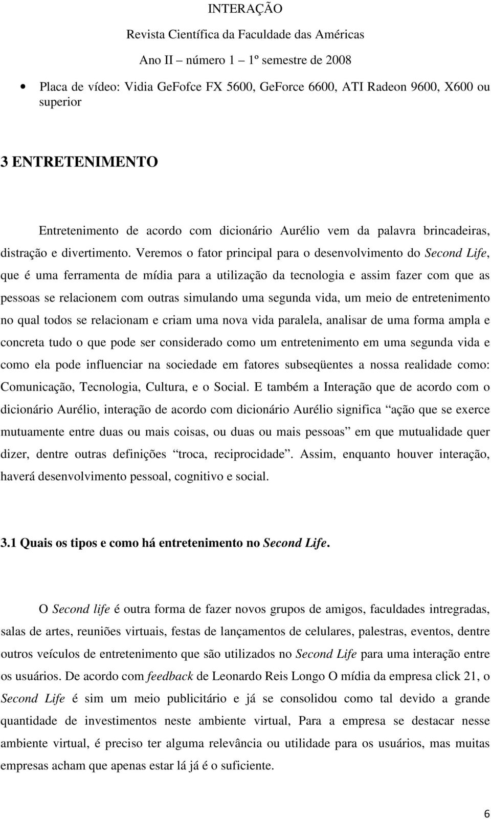 Veremos o fator principal para o desenvolvimento do Second Life, que é uma ferramenta de mídia para a utilização da tecnologia e assim fazer com que as pessoas se relacionem com outras simulando uma