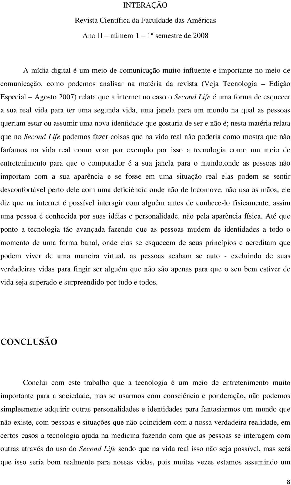 de ser e não é; nesta matéria relata que no Second Life podemos fazer coisas que na vida real não poderia como mostra que não faríamos na vida real como voar por exemplo por isso a tecnologia como um