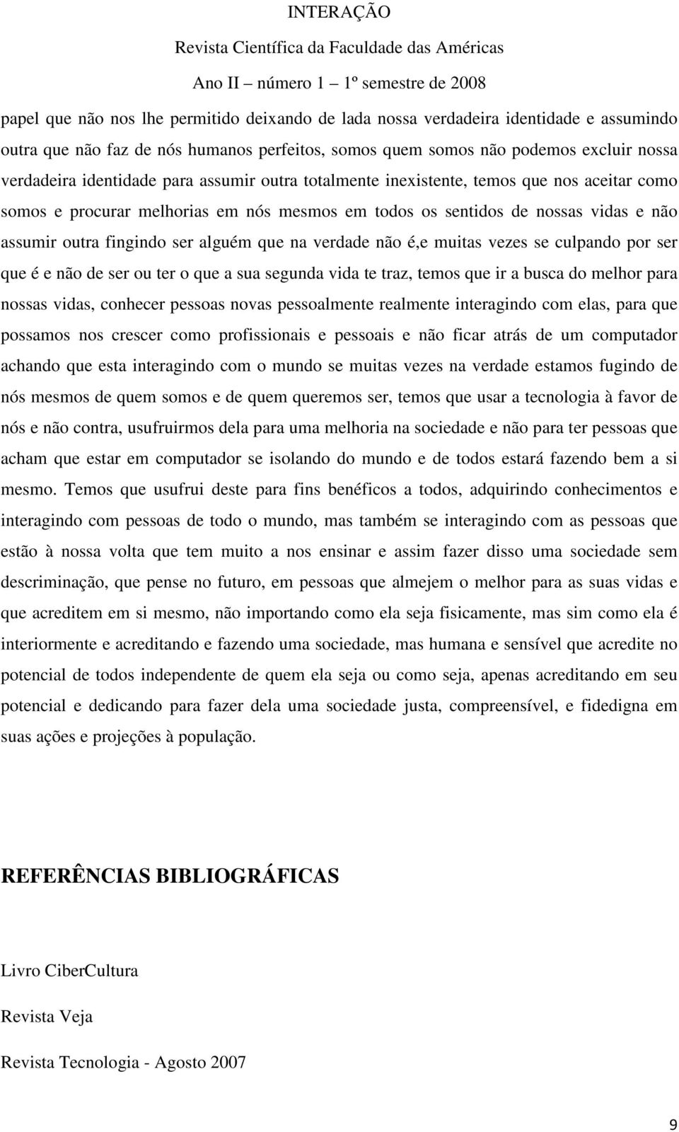 verdade não é,e muitas vezes se culpando por ser que é e não de ser ou ter o que a sua segunda vida te traz, temos que ir a busca do melhor para nossas vidas, conhecer pessoas novas pessoalmente