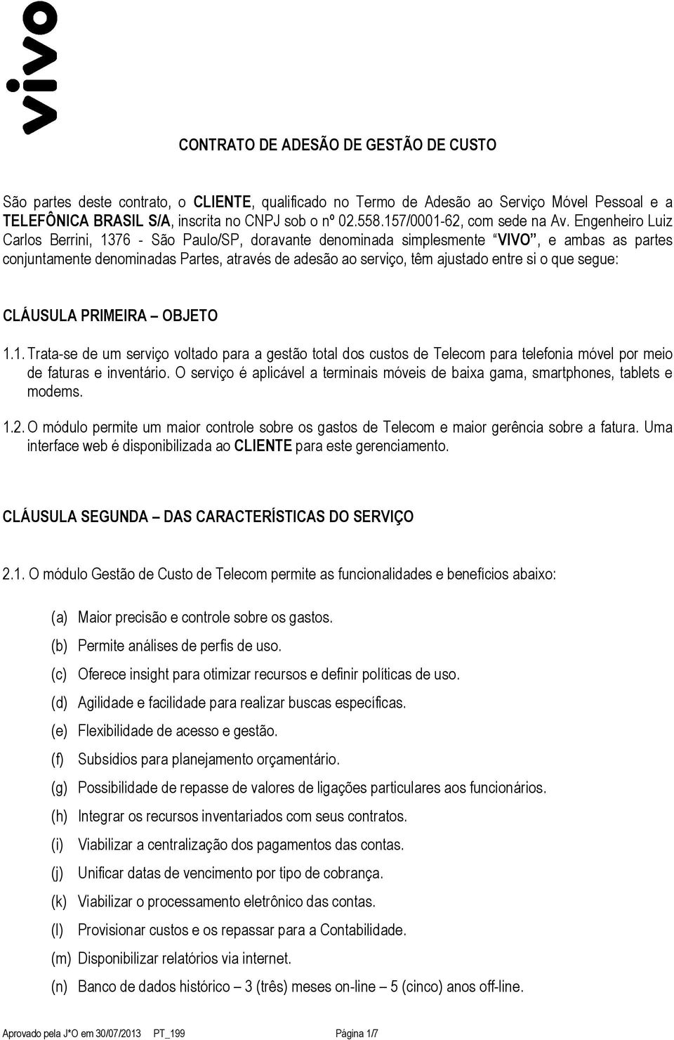 Engenheiro Luiz Carlos Berrini, 1376 - São Paulo/SP, doravante denominada simplesmente VIVO, e ambas as partes conjuntamente denominadas Partes, através de adesão ao serviço, têm ajustado entre si o