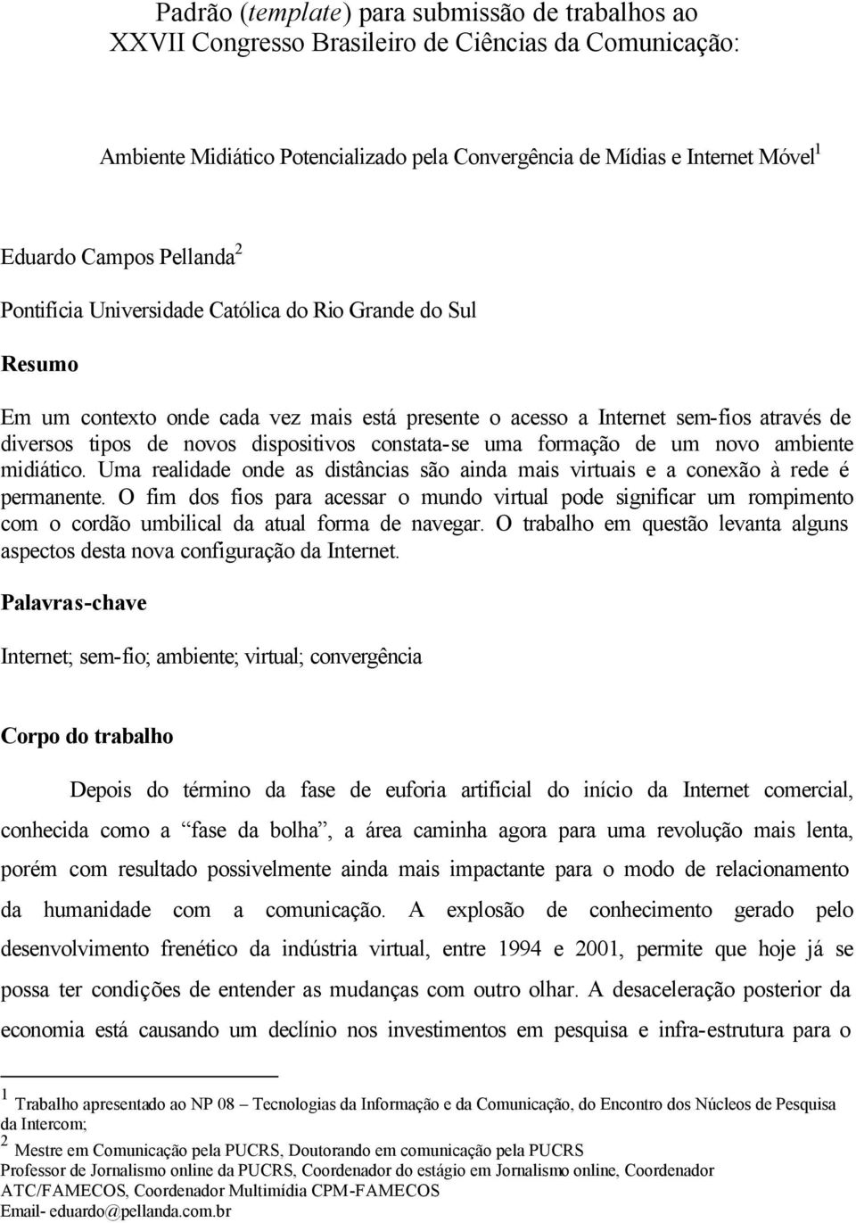 constata-se uma formação de um novo ambiente midiático. Uma realidade onde as distâncias são ainda mais virtuais e a conexão à rede é permanente.