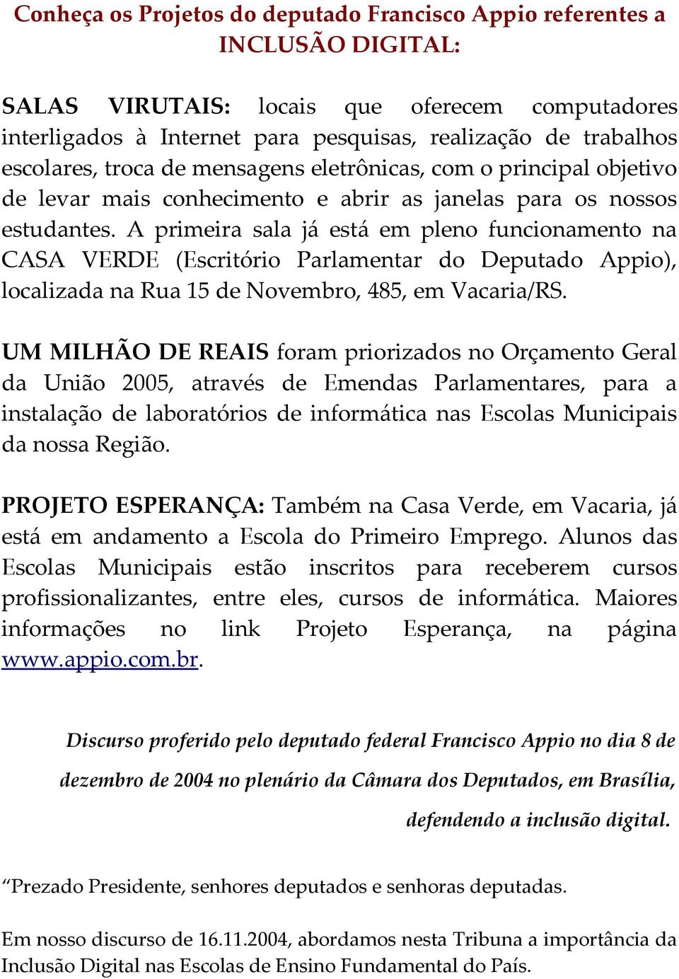 A primeira sala já está em pleno funcionamento na CASA VERDE (Escritório Parlamentar do Deputado Appio), localizada na Rua 15 de Novembro, 485, em Vacaria/RS.