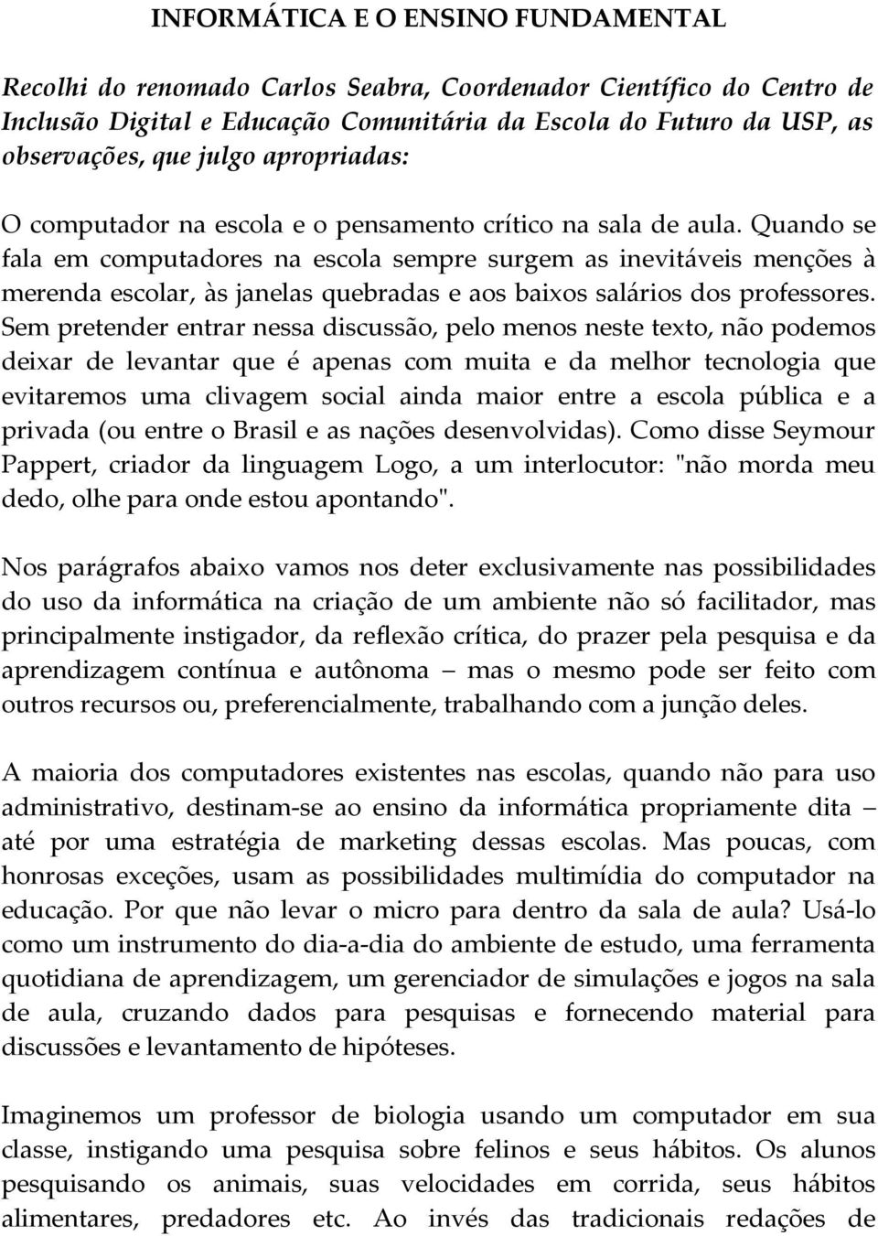 Quando se fala em computadores na escola sempre surgem as inevitáveis menções à merenda escolar, às janelas quebradas e aos baixos salários dos professores.