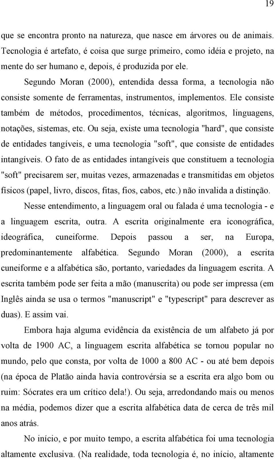 Segundo Moran (2000), entendida dessa forma, a tecnologia não consiste somente de ferramentas, instrumentos, implementos.