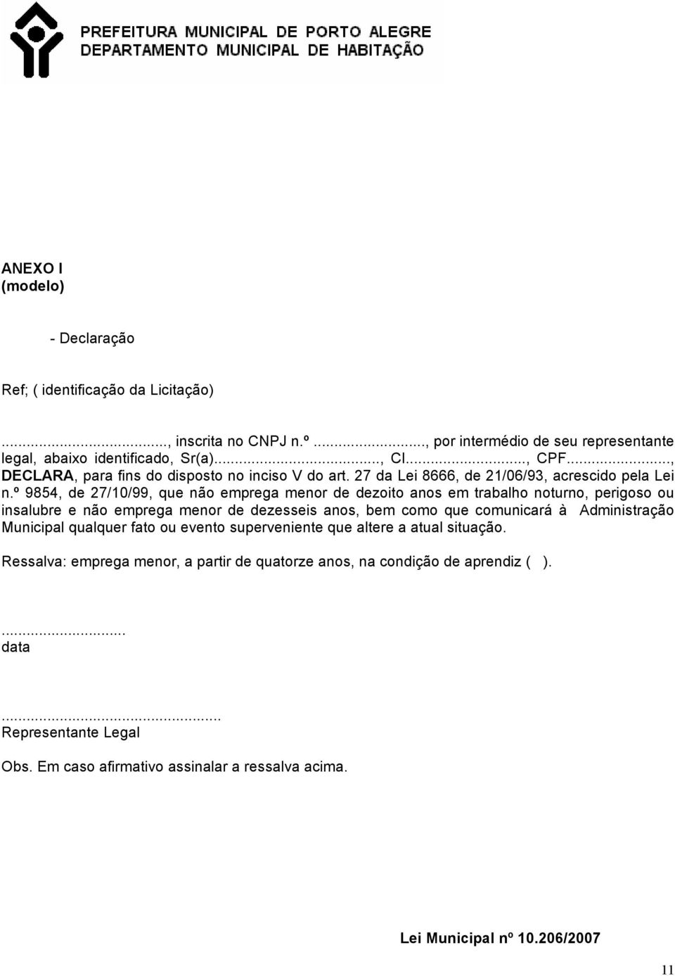 º 9854, de 27/10/99, que não emprega menor de dezoito anos em trabalho noturno, perigoso ou insalubre e não emprega menor de dezesseis anos, bem como que comunicará à Administração