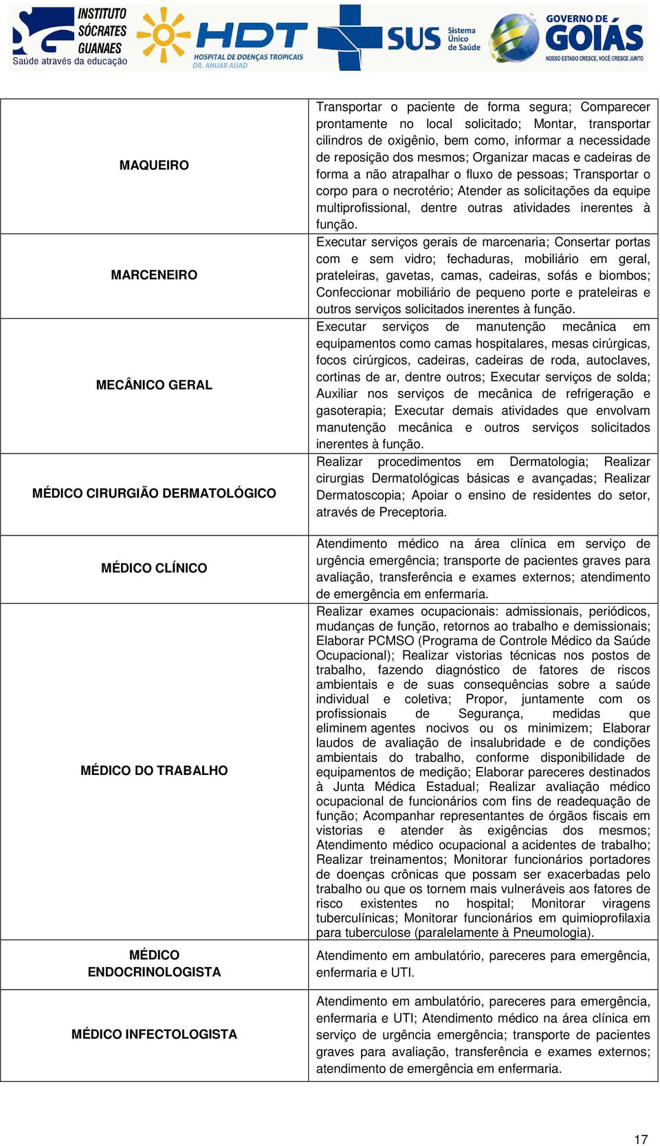 pessoas; Transportar o corpo para o necrotério; Atender as solicitações da equipe multiprofissional, dentre outras atividades inerentes à função.