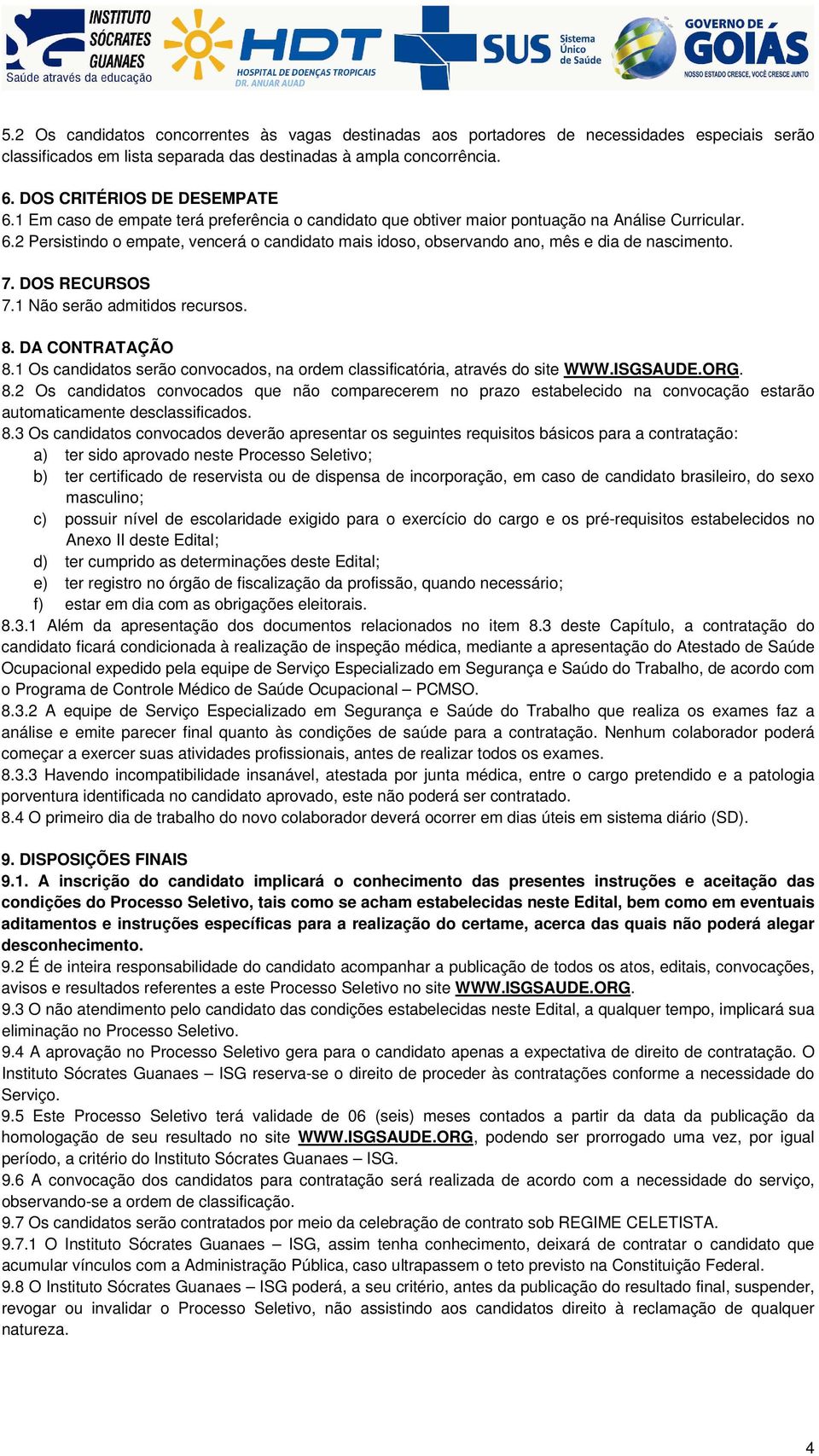 7. DOS RECURSOS 7.1 Não serão admitidos recursos. 8. DA CONTRATAÇÃO 8.1 Os candidatos serão convocados, na ordem classificatória, através do site WWW.ISGSAUDE.ORG. 8.2 Os candidatos convocados que não comparecerem no prazo estabelecido na convocação estarão automaticamente desclassificados.