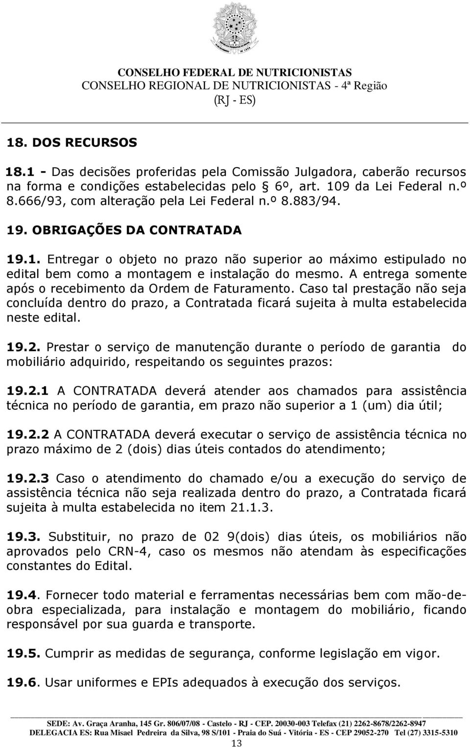 A entrega somente após o recebimento da Ordem de Faturamento. Caso tal prestação não seja concluída dentro do prazo, a Contratada ficará sujeita à multa estabelecida neste edital. 19.2.