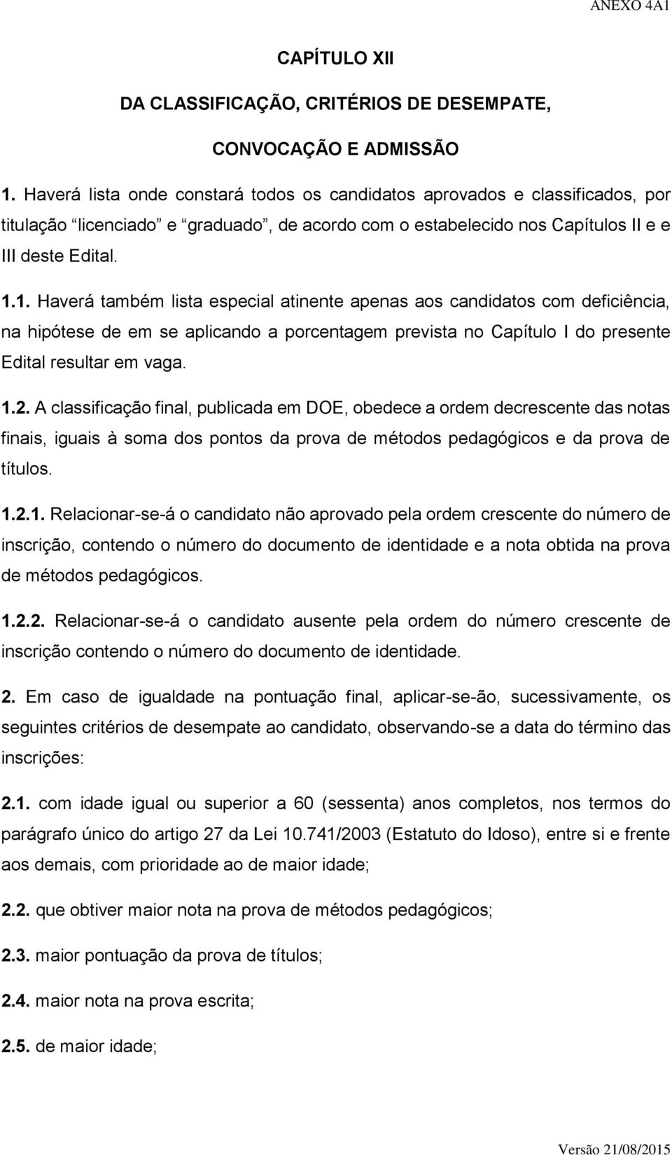 1. Haverá também lista especial atinente apenas aos candidatos com deficiência, na hipótese de em se aplicando a porcentagem prevista no Capítulo I do presente Edital resultar em vaga. 1.2.