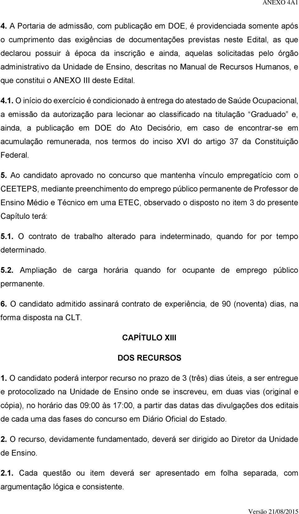 O início do exercício é condicionado à entrega do atestado de Saúde Ocupacional, a emissão da autorização para lecionar ao classificado na titulação Graduado e, ainda, a publicação em DOE do Ato