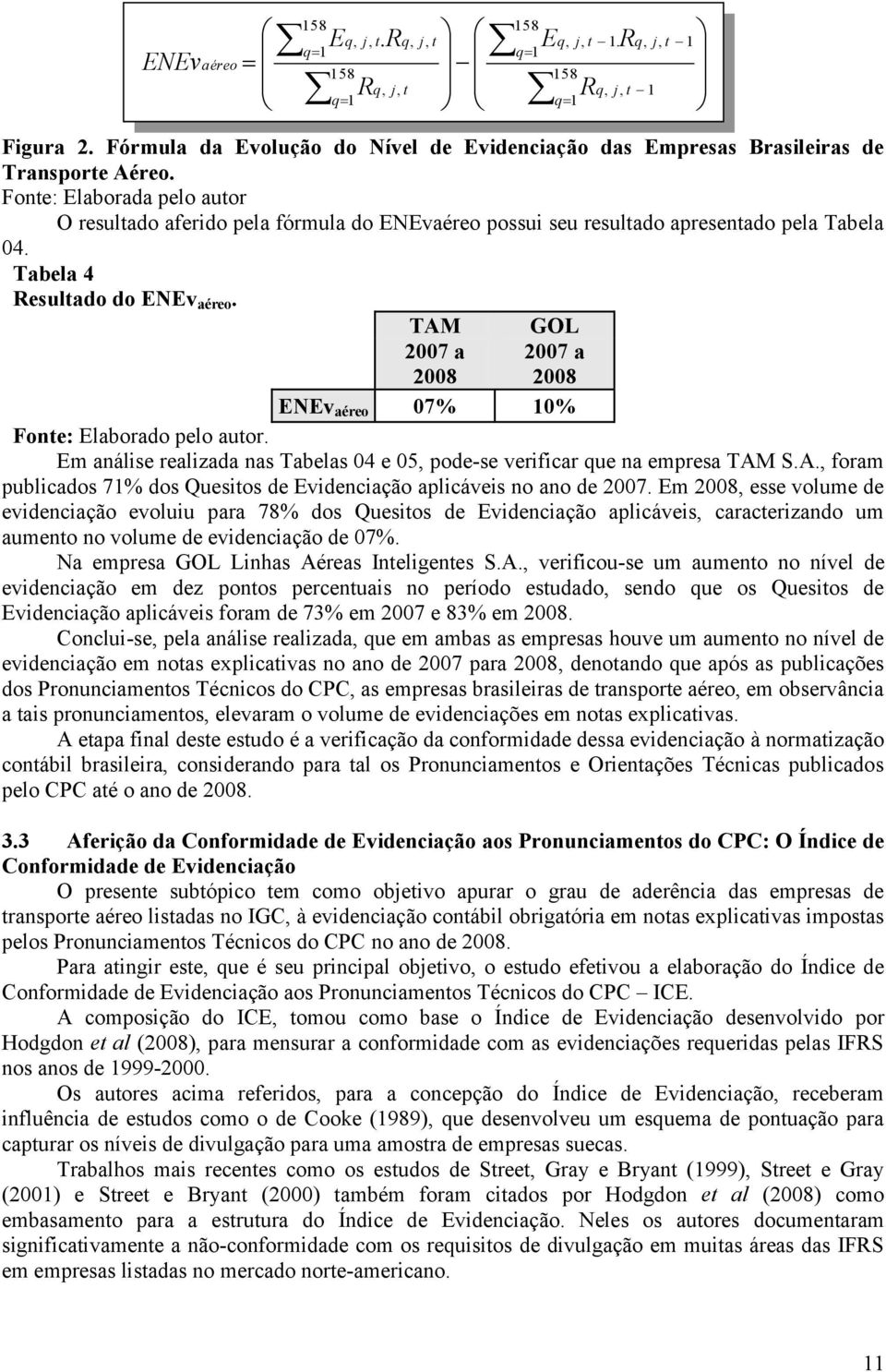 TAM GOL 2007 a 2007 a 2008 2008 ENEv aéreo 07% 10% Fone: Elaborado pelo auor. Em análise realizada nas Tabelas 04 e 05, pode-se verificar que na empresa TAM S.A., foram publicados 71% dos Quesios de Evidenciação aplicáveis no ano de 2007.