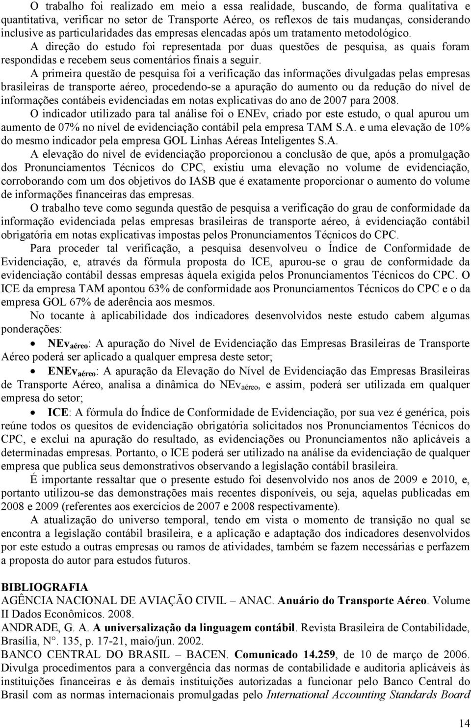 A direção do esudo foi represenada por duas quesões de pesquisa, as quais foram respondidas e recebem seus comenários finais a seguir.