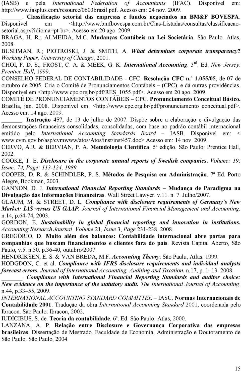 2009. BRAGA, H. R.; ALMEIDA, M.C. Mudanças Conábeis na Lei Socieária. São Paulo. Alas, 2008. BUSHMAN, R.; PIOTROSKI, J. & SMITH, A. Wha deermines corporae ransparency?