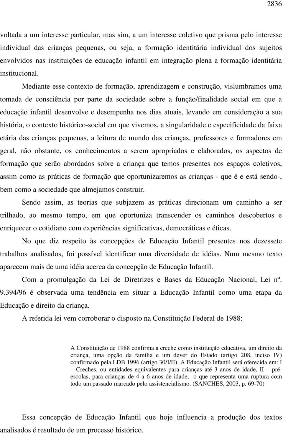 Mediante esse contexto de formação, aprendizagem e construção, vislumbramos uma tomada de consciência por parte da sociedade sobre a função/finalidade social em que a educação infantil desenvolve e