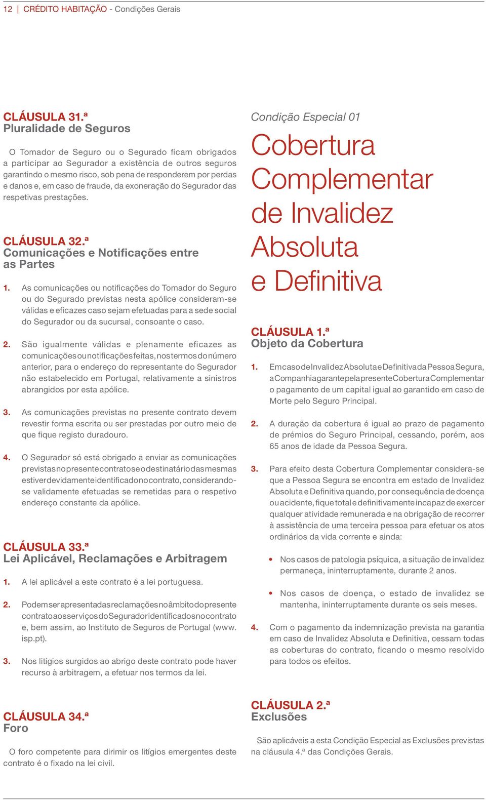 danos e, em caso de fraude, da exoneração do Segurador das respetivas prestações. CLÁUSULA 32.ª Comunicações e Notificações entre as Partes 1.