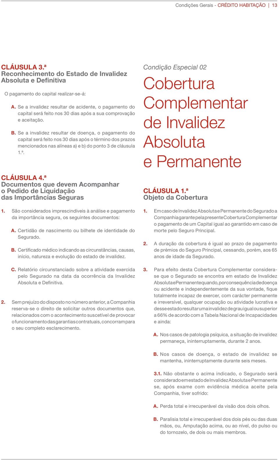 Se a invalidez resultar de doença, o pagamento do capital será feito nos 30 dias após o término dos prazos mencionados nas alíneas a) e b) do ponto 3 de cláusula 1.ª. CLÁUSULA 4.