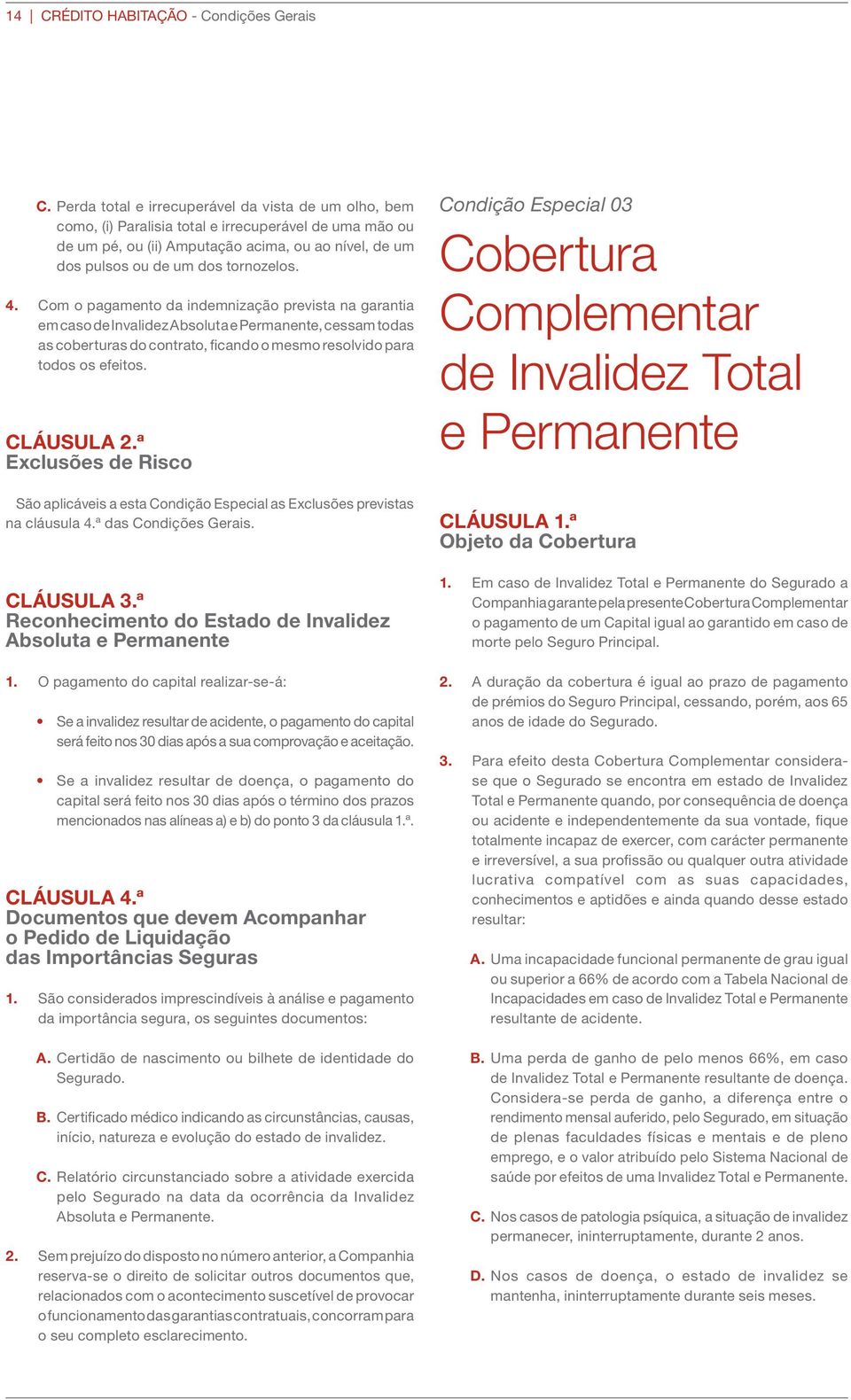 4. Com o pagamento da indemnização prevista na garantia em caso de Invalidez Absoluta e Permanente, cessam todas as coberturas do contrato, ficando o mesmo resolvido para todos os efeitos. CLÁUSULA 2.