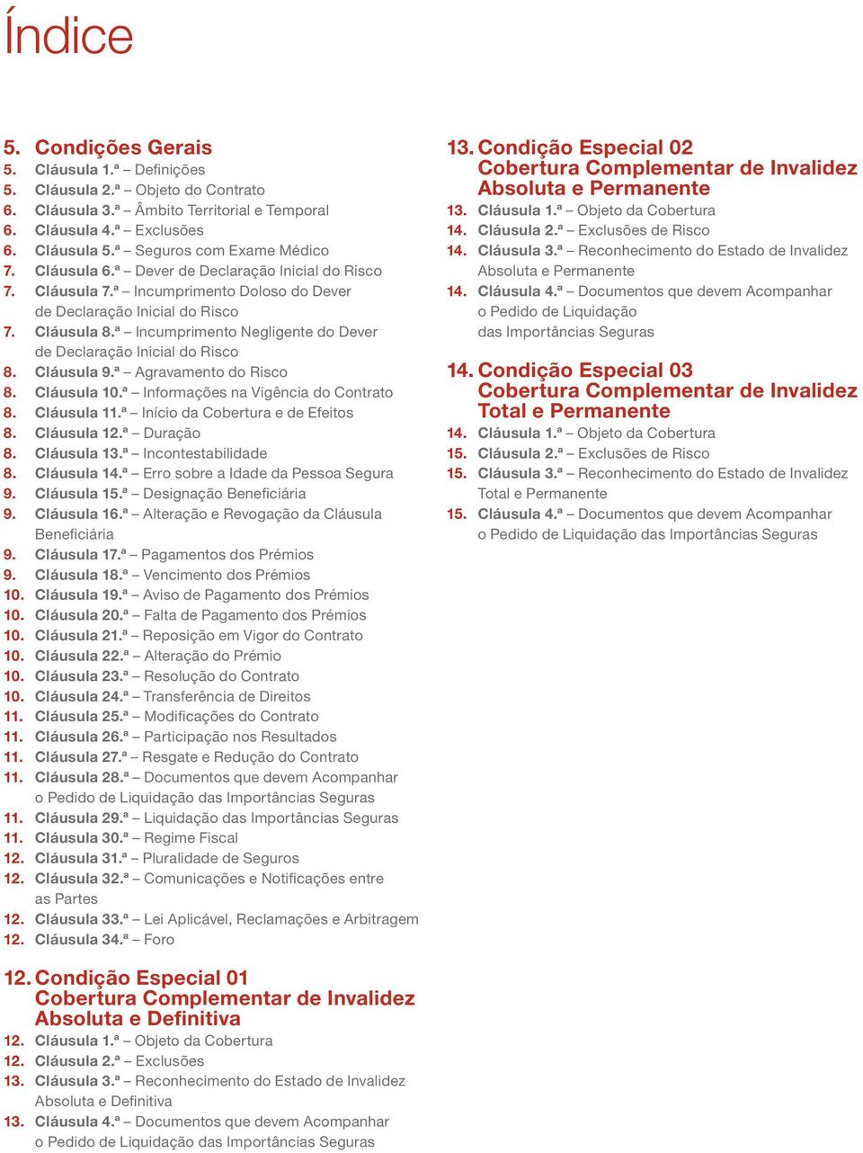 ª Incumprimento Negligente do Dever de Declaração Inicial do Risco 8. Cláusula 9.ª Agravamento do Risco 8. Cláusula 10.ª Informações na Vigência do Contrato 8. Cláusula 11.