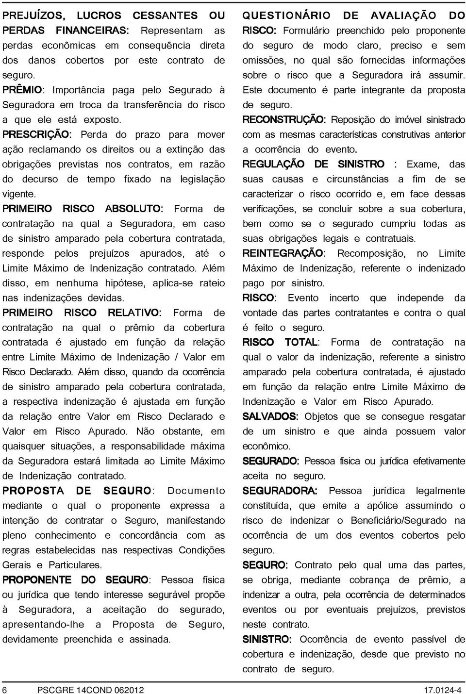 PRESCRIÇÃO: Perda do prazo para mover ação reclamando os direitos ou a extinção das obrigações previstas nos contratos, em razão do decurso de tempo fixado na legislação vigente.