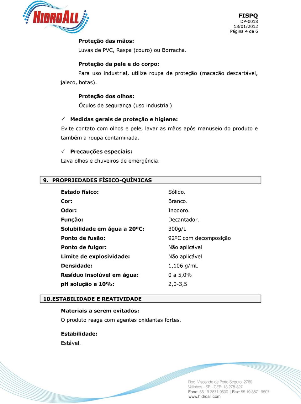 Precauções especiais: Lava olhos e chuveiros de emergência. 9. PROPRIEDADES FÍSICO-QUÍMICAS Estado físico: Sólido. Cor: Branco. Odor: Inodoro. Função: Decantador.