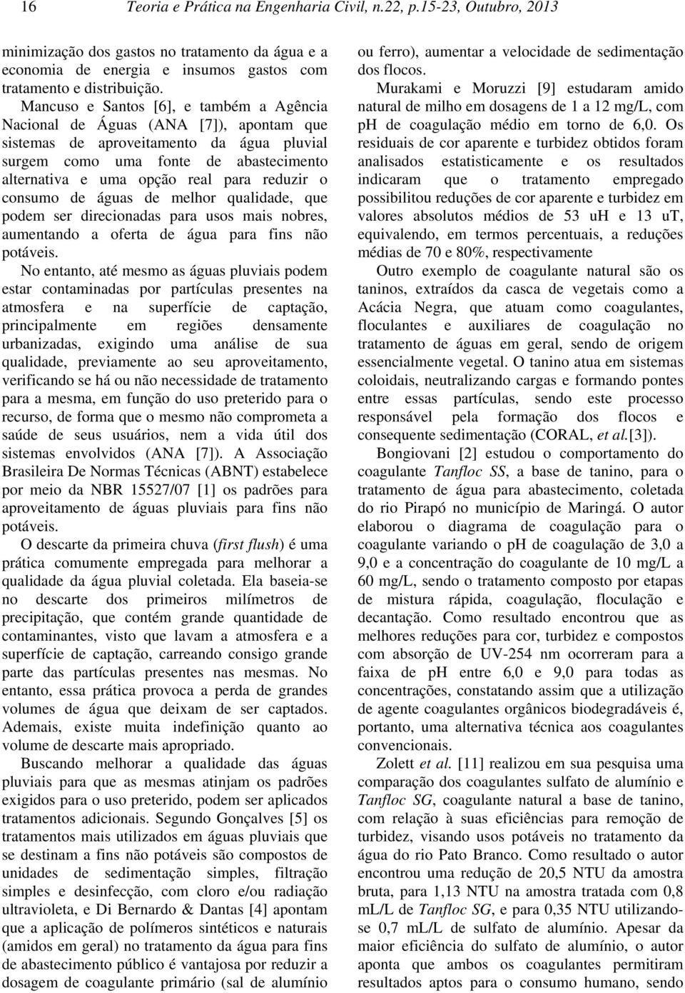 reduzir o consumo de águas de melhor qualidade, que podem ser direcionadas para usos mais nobres, aumentando a oferta de água para fins não potáveis.