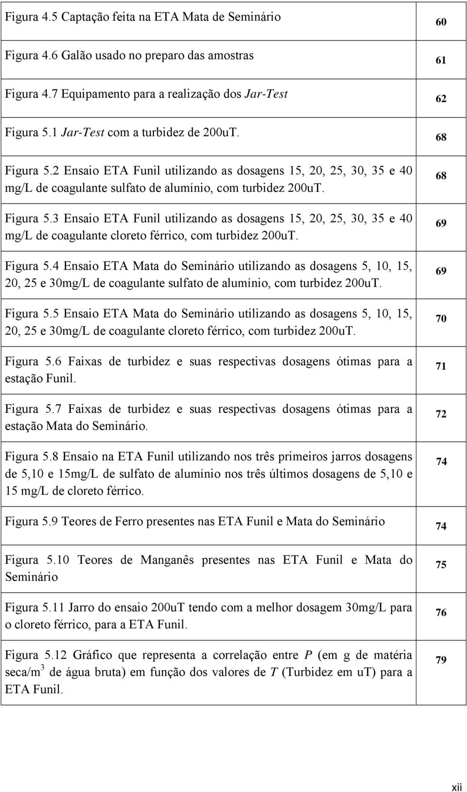 Figura 5.4 Ensaio ETA Mata do Seário utilizando as dosagens 5, 1, 15, 2, 25 e 3mg/L de coagulante sulfato de alumínio, com turbidez 2uT. Figura 5.