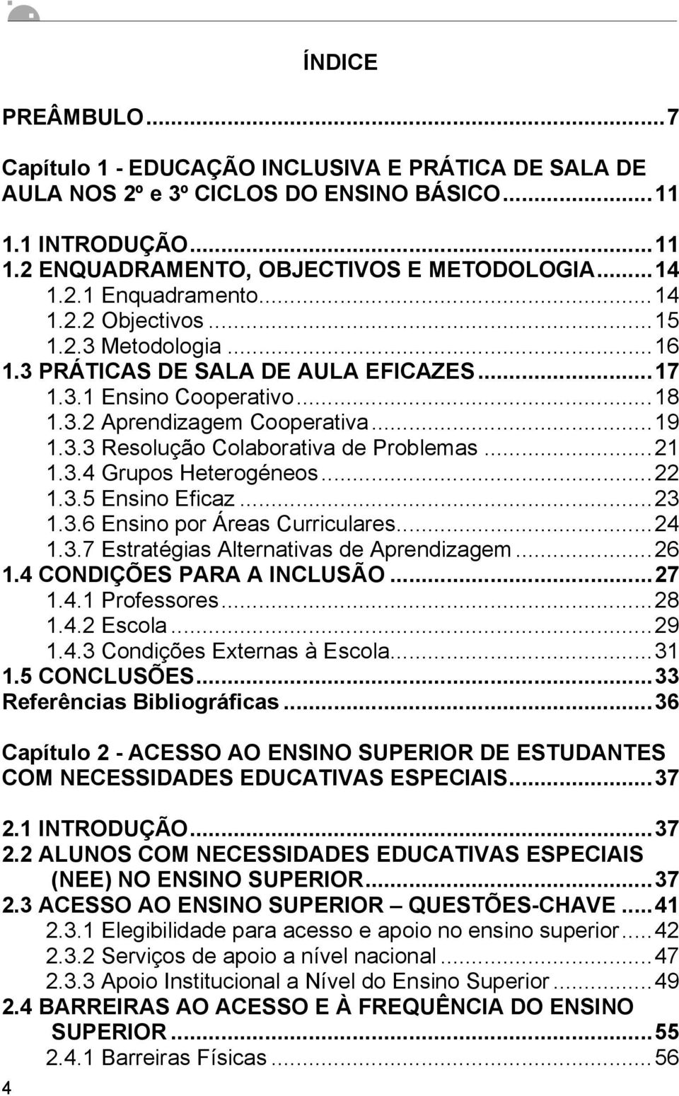 ..21 1.3.4 Grupos Heterogéneos...22 1.3.5 Ensino Eficaz...23 1.3.6 Ensino por Áreas Curriculares...24 1.3.7 Estratégias Alternativas de Aprendizagem...26 1.4 CONDIÇÕES PARA A INCLUSÃO...27 1.4.1 Professores.