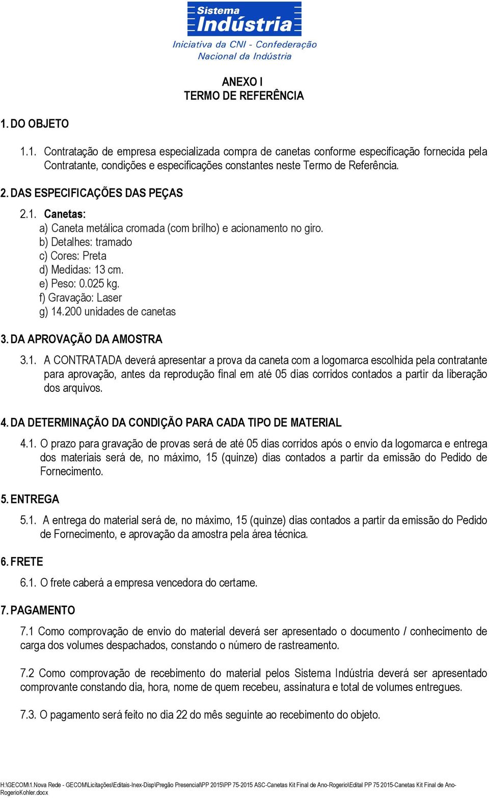 DAS ESPECIFICAÇÕES DAS PEÇAS 2.1. Canetas: a) Caneta metálica cromada (com brilho) e acionamento no giro. b) Detalhes: tramado c) Cores: Preta d) Medidas: 13 cm. e) Peso: 0.025 kg.