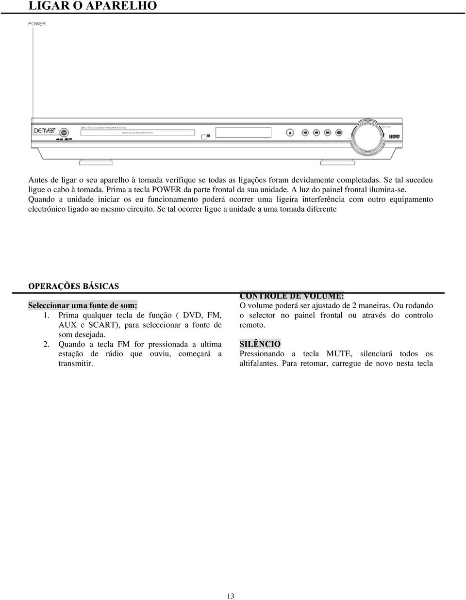 Quando a unidade iniciar os eu funcionamento poderá ocorrer uma ligeira interferência com outro equipamento electrónico ligado ao mesmo circuito.