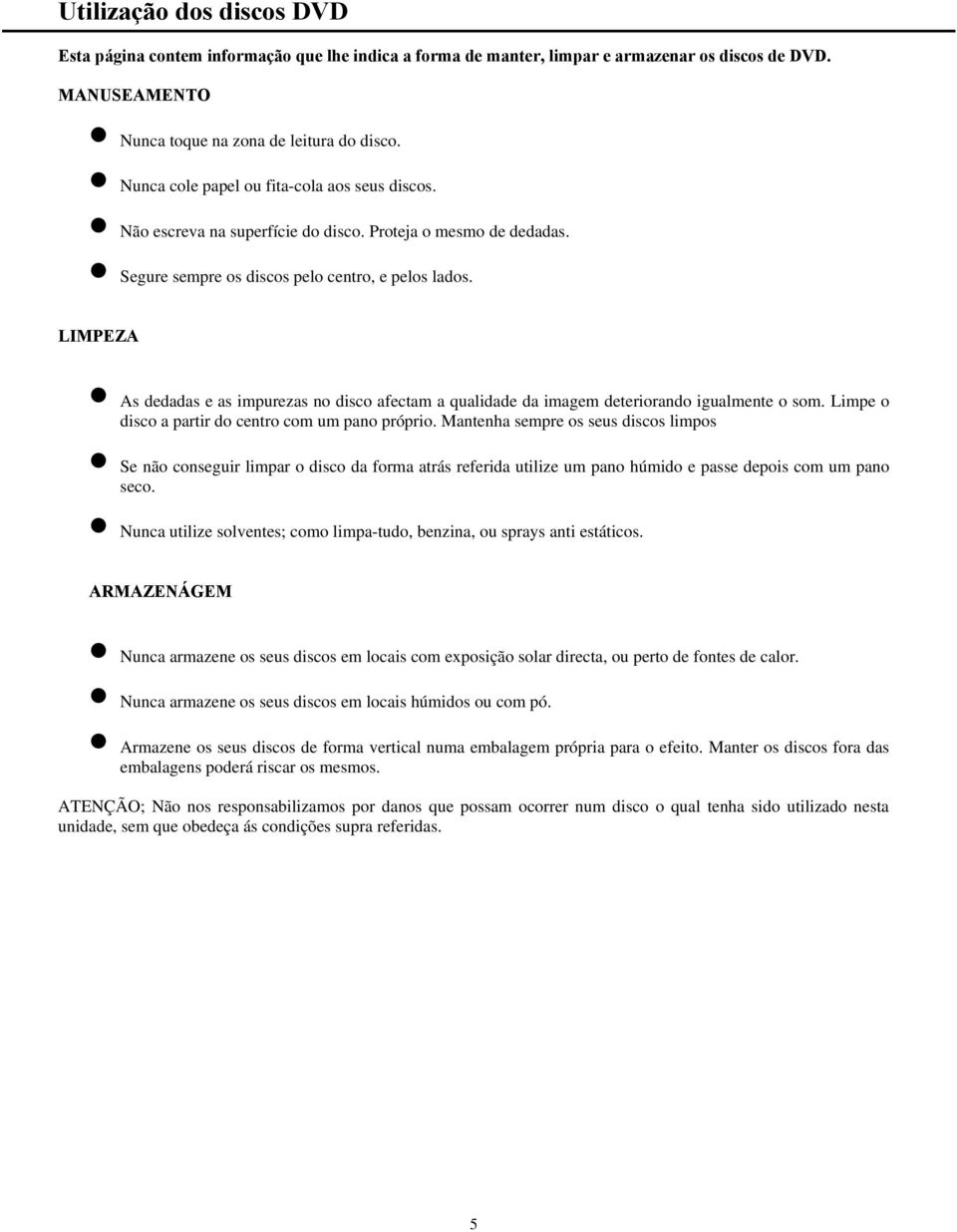 LIMPEZA As dedadas e as impurezas no disco afectam a qualidade da imagem deteriorando igualmente o som. Limpe o disco a partir do centro com um pano próprio.