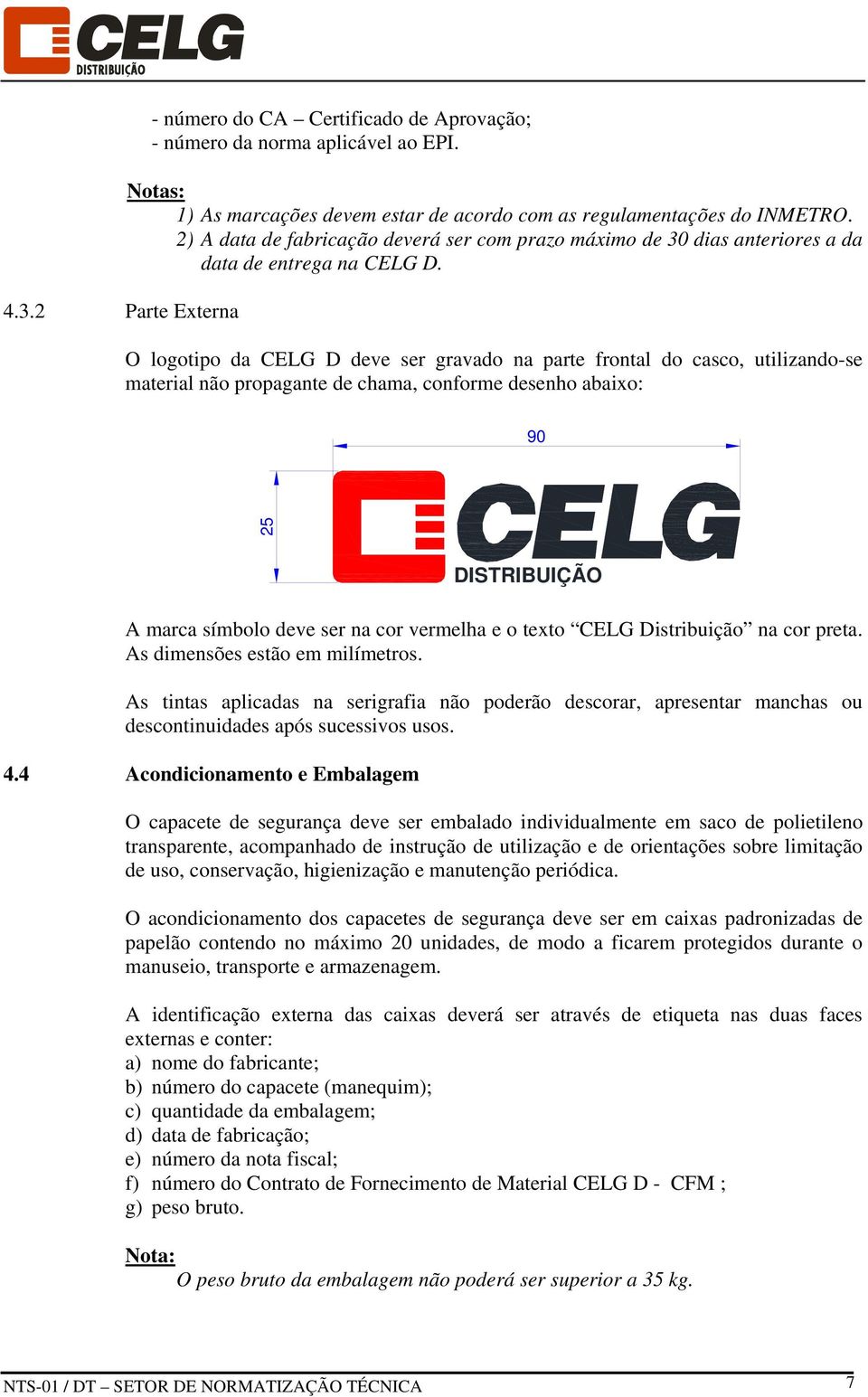 O logotipo da CELG D deve ser gravado na parte frontal do casco, utilizando-se material não propagante de chama, conforme desenho abaixo: 90 25 DISTRIBUIÇÃO A marca símbolo deve ser na cor vermelha e