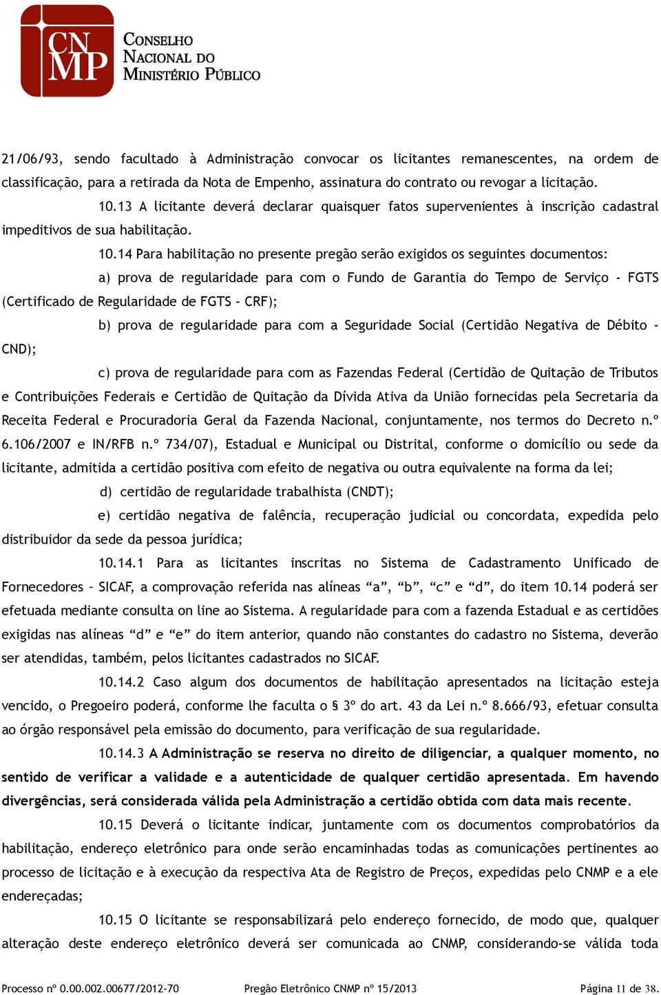 14 Para habilitação no presente pregão serão exigidos os seguintes documentos: a) prova de regularidade para com o Fundo de Garantia do Tempo de Serviço - FGTS (Certificado de Regularidade de FGTS -