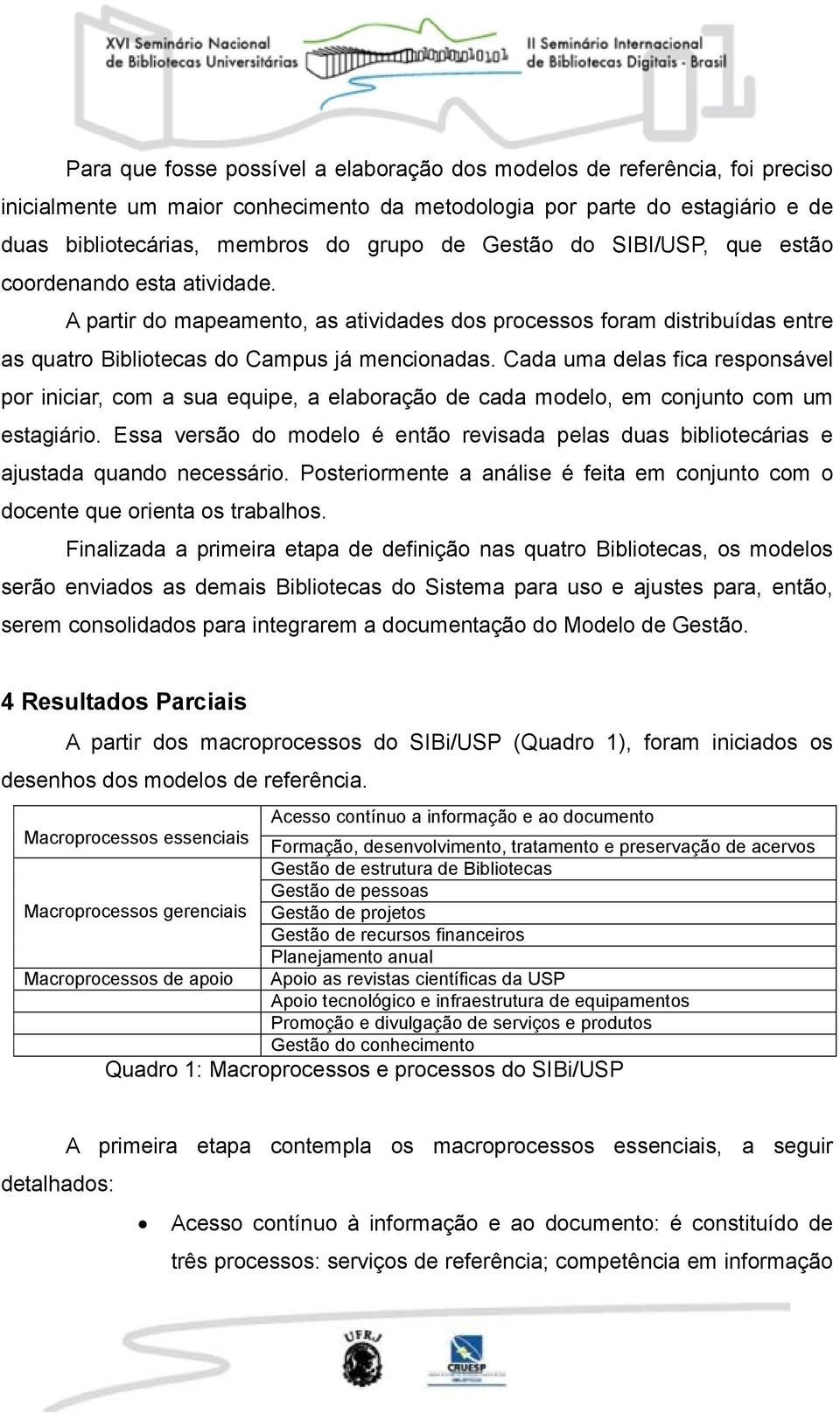 Cada uma delas fica responsável por iniciar, com a sua equipe, a elaboração de cada modelo, em conjunto com um estagiário.