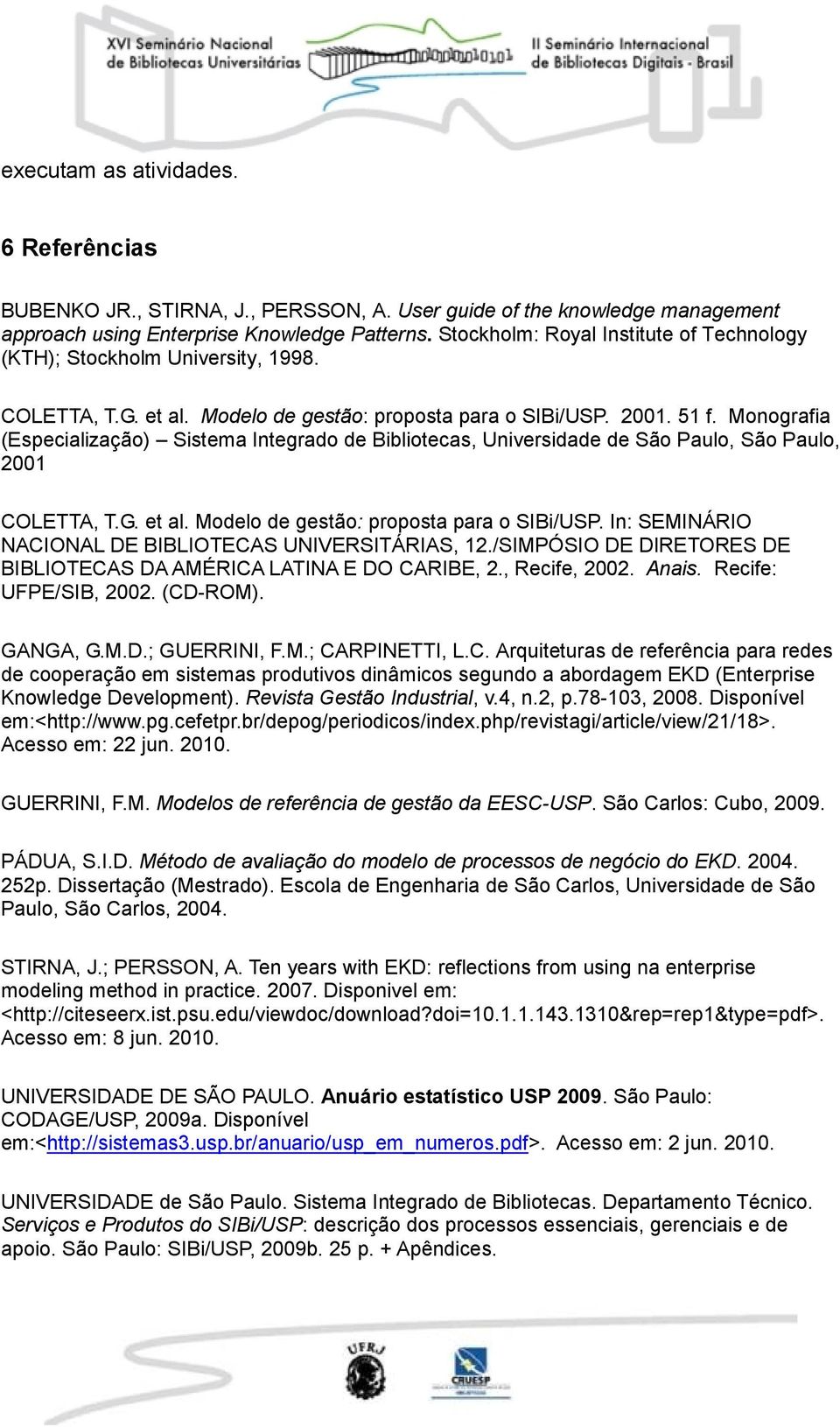 Monografia (Especialização) Sistema Integrado de Bibliotecas, Universidade de São Paulo, São Paulo, 2001 COLETTA, T.G. et al. Modelo de gestão: proposta para o SIBi/USP.