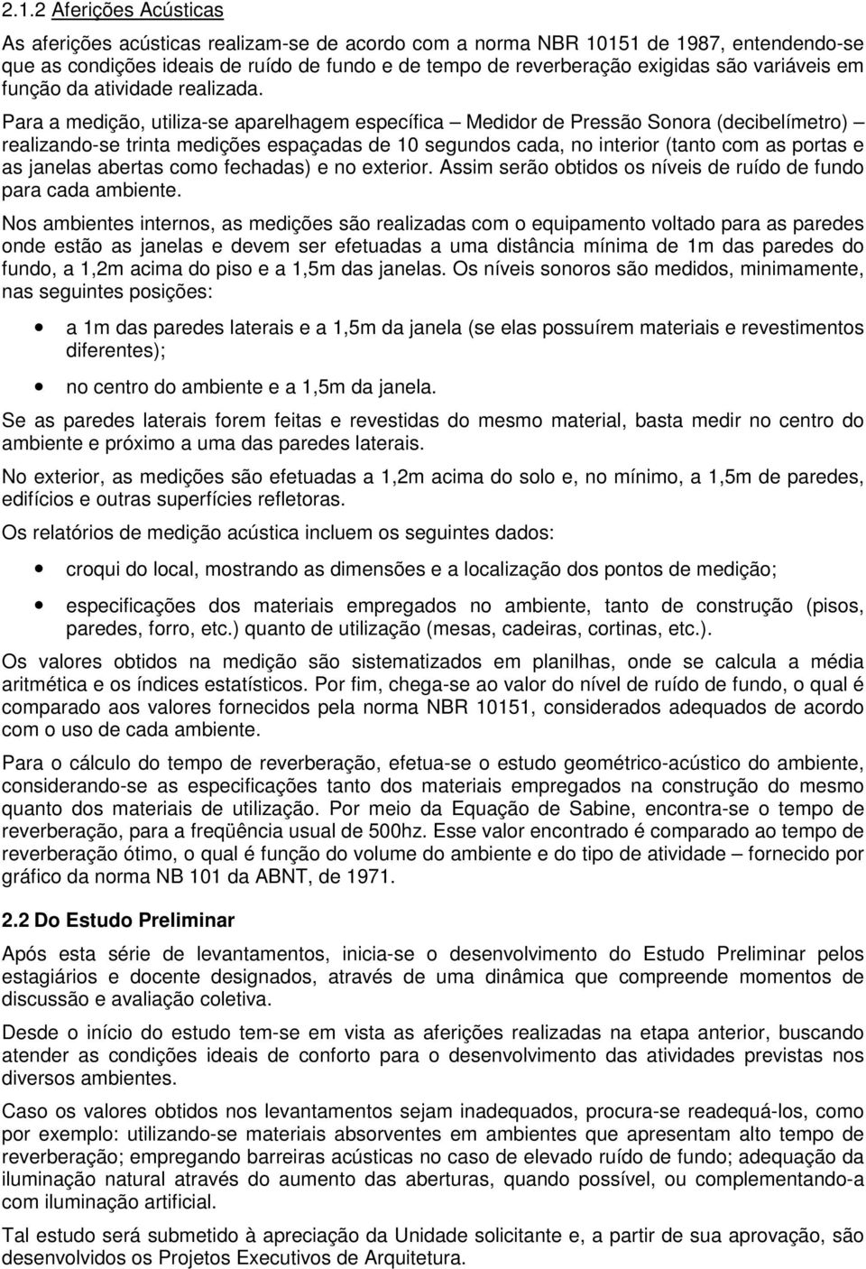 Para a medição, utiliza-se aparelhagem específica Medidor de Pressão Sonora (decibelímetro) realizando-se trinta medições espaçadas de 10 segundos cada, no interior (tanto com as portas e as janelas