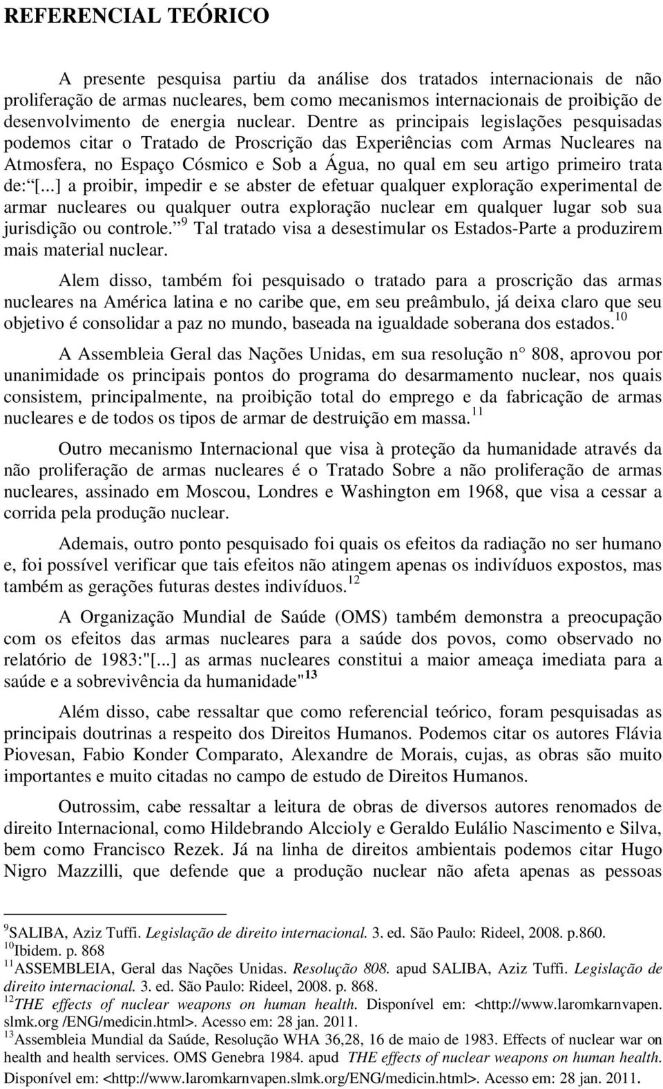 Dentre as principais legislações pesquisadas podemos citar o Tratado de Proscrição das Experiências com Armas Nucleares na Atmosfera, no Espaço Cósmico e Sob a Água, no qual em seu artigo primeiro