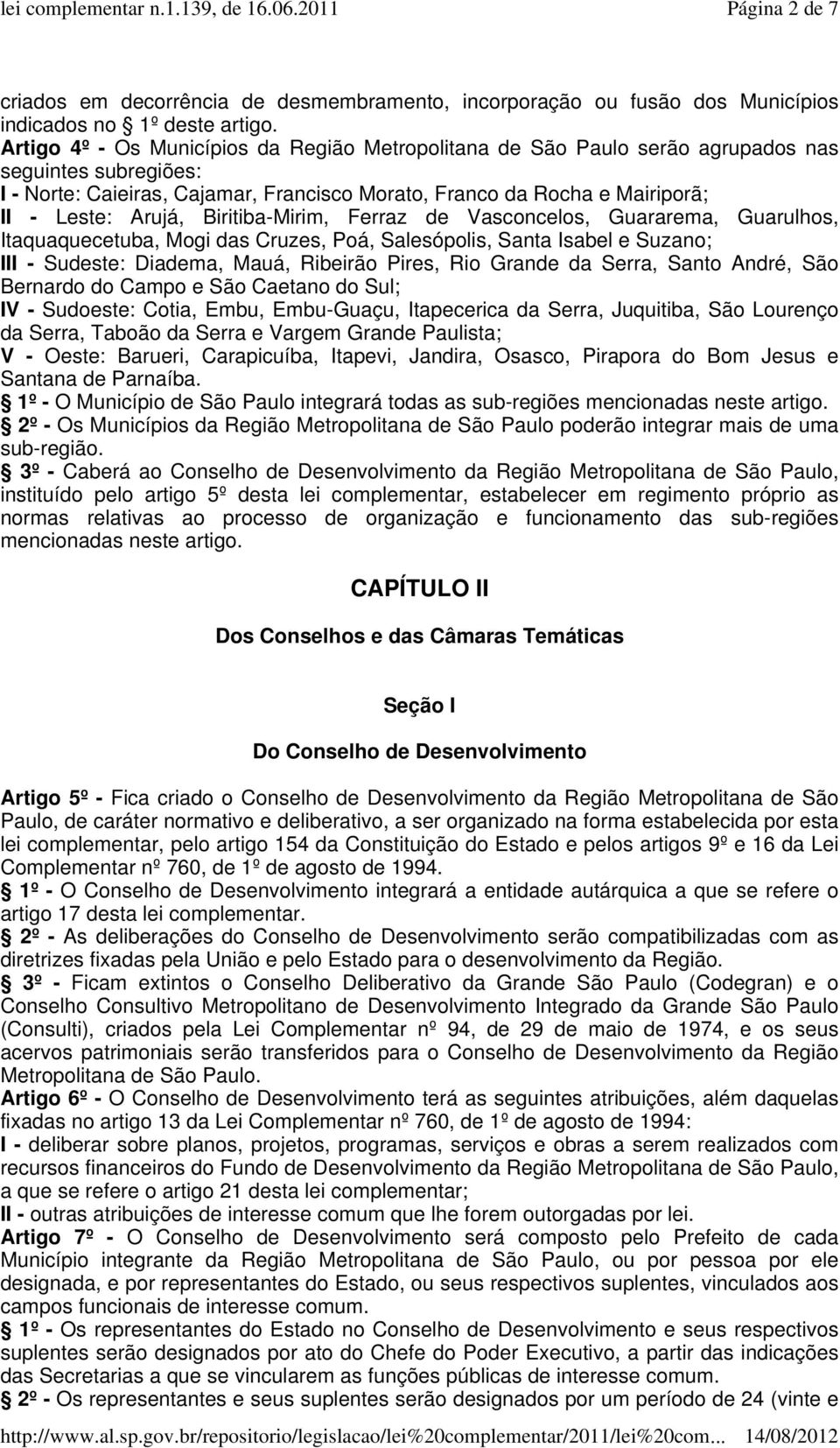 Arujá, Biritiba-Mirim, Ferraz de Vasconcelos, Guararema, Guarulhos, Itaquaquecetuba, Mogi das Cruzes, Poá, Salesópolis, Santa Isabel e Suzano; III - Sudeste: Diadema, Mauá, Ribeirão Pires, Rio Grande