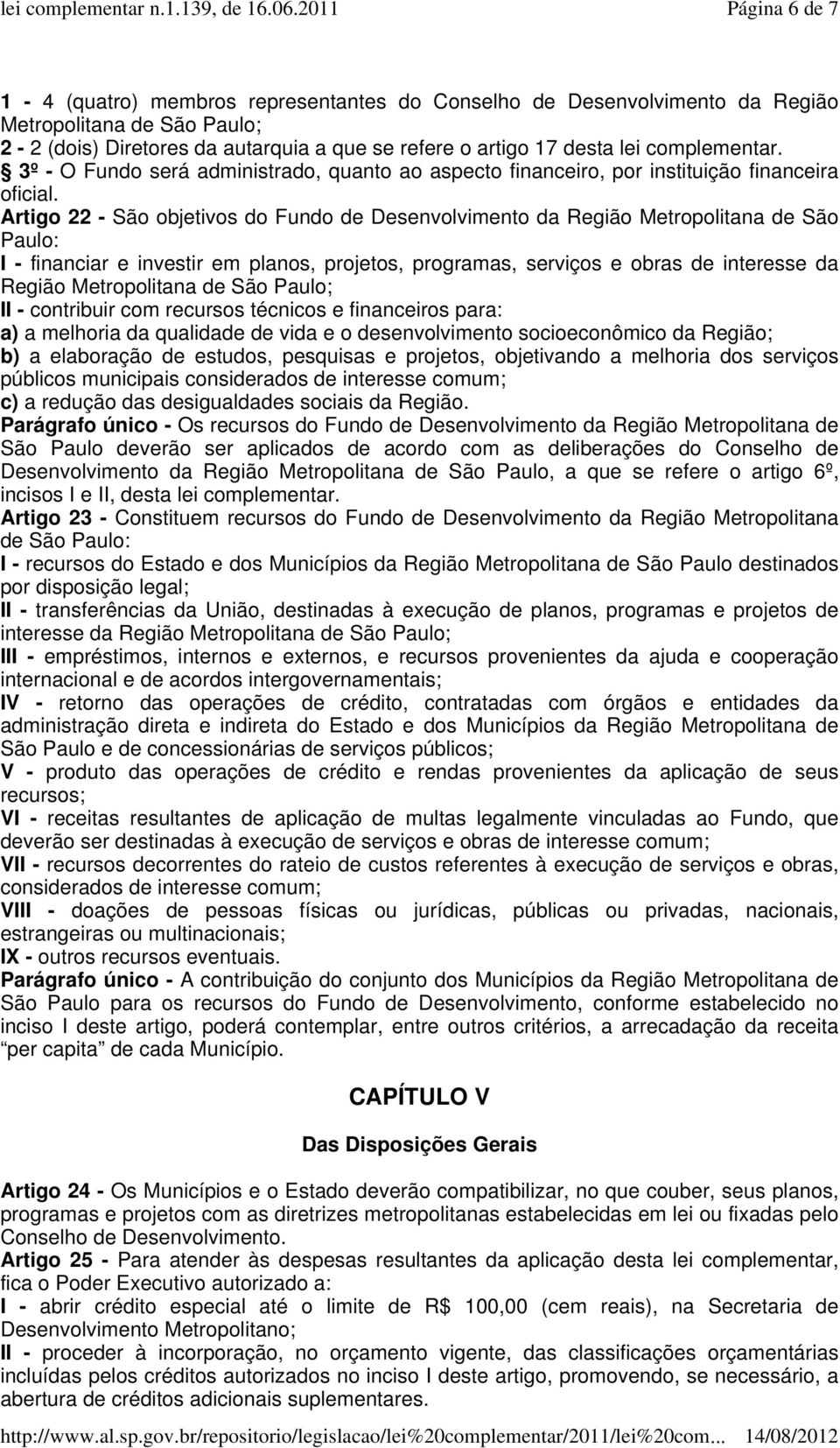 Artigo 22 - São objetivos do Fundo de Desenvolvimento da Região Metropolitana de São Paulo: I - financiar e investir em planos, projetos, programas, serviços e obras de interesse da Região