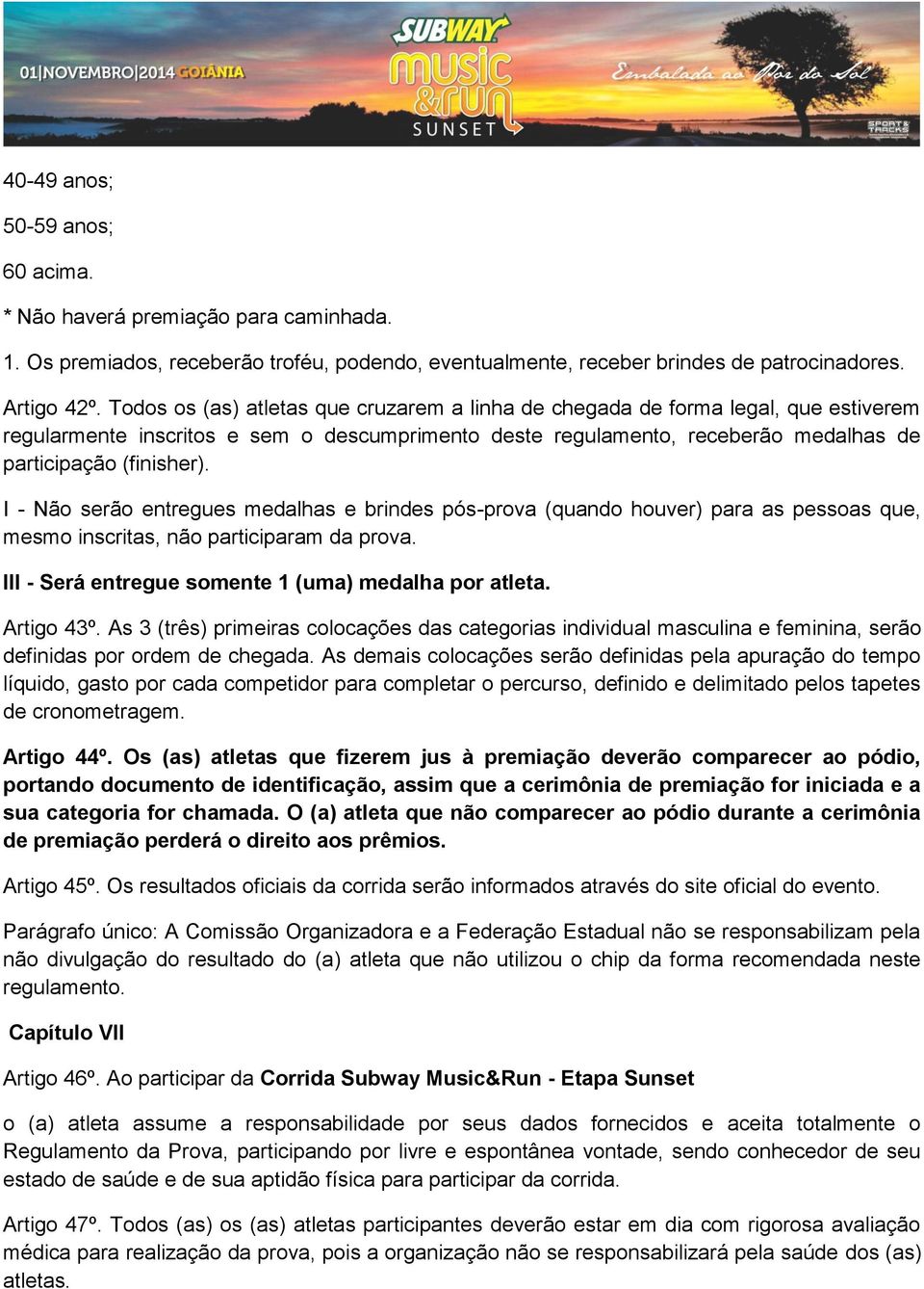 I - Não serão entregues medalhas e brindes pós-prova (quando houver) para as pessoas que, mesmo inscritas, não participaram da prova. III - Será entregue somente 1 (uma) medalha por atleta.