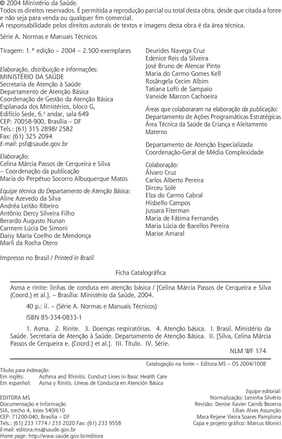 500 exemplares Elaboração, distribuição e informações: MINISTÉRIO DA SAÚDE Secretaria de Atenção à Saúde Departamento de Atenção Básica Coordenação de Gestão da Atenção Básica Esplanada dos