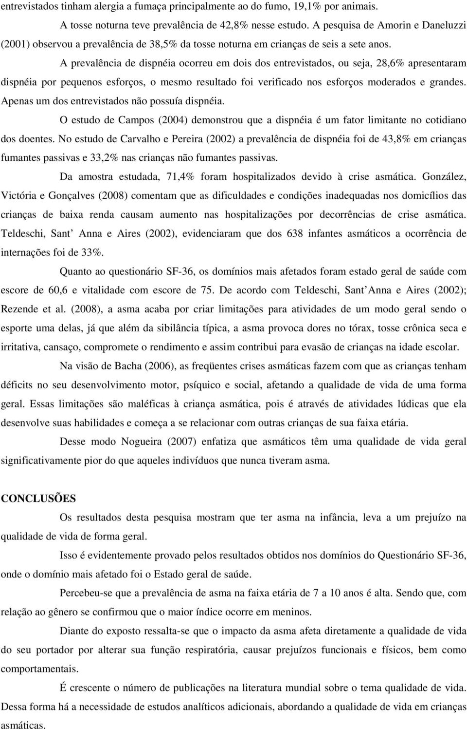 A prevalência de dispnéia ocorreu em dois dos entrevistados, ou seja, 28,6% apresentaram dispnéia por pequenos esforços, o mesmo resultado foi verificado nos esforços moderados e grandes.