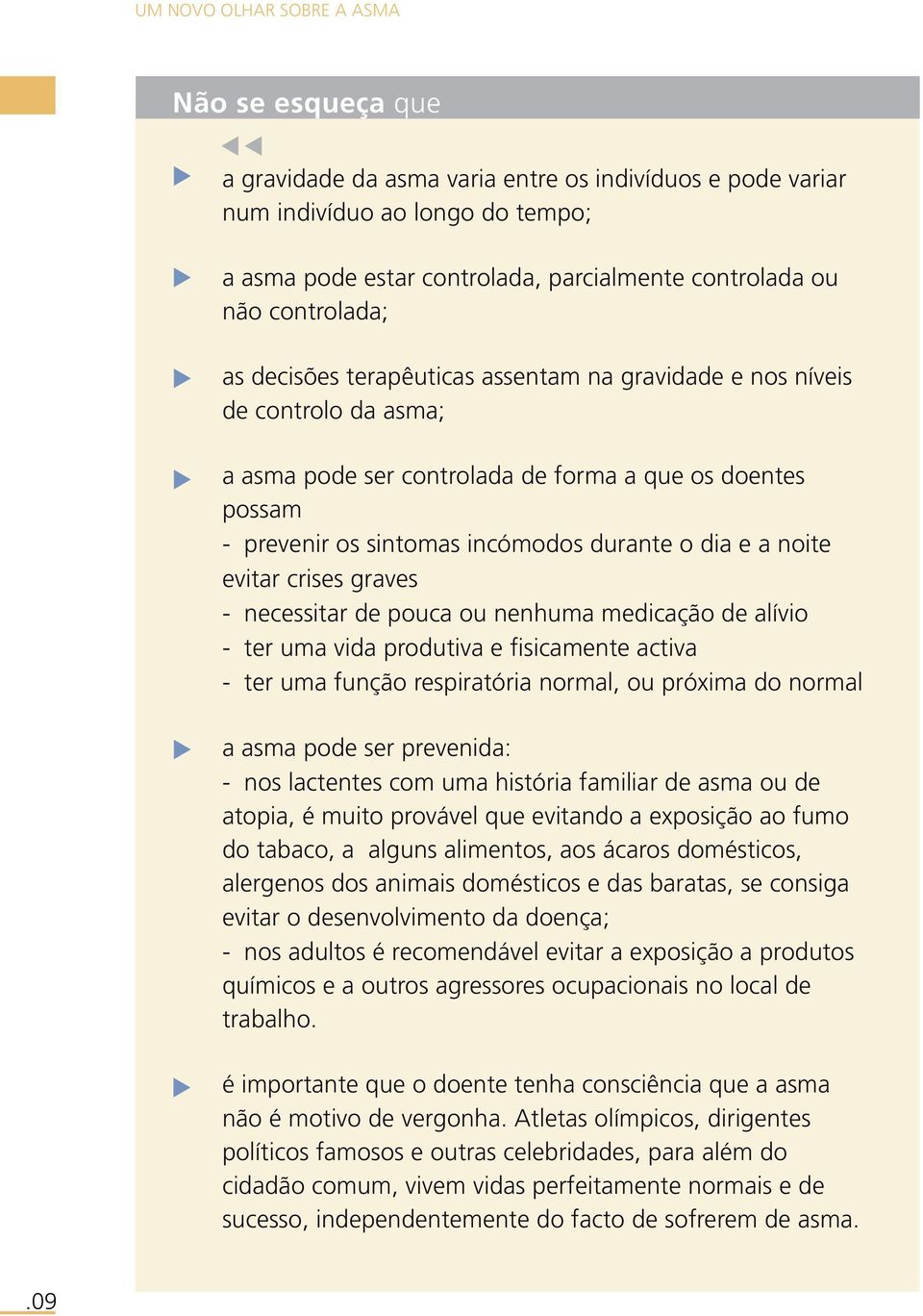 e a noite evitar crises graves - necessitar de pouca ou nenhuma medicação de alívio - ter uma vida produtiva e fisicamente activa - ter uma função respiratória normal, ou próxima do normal a asma