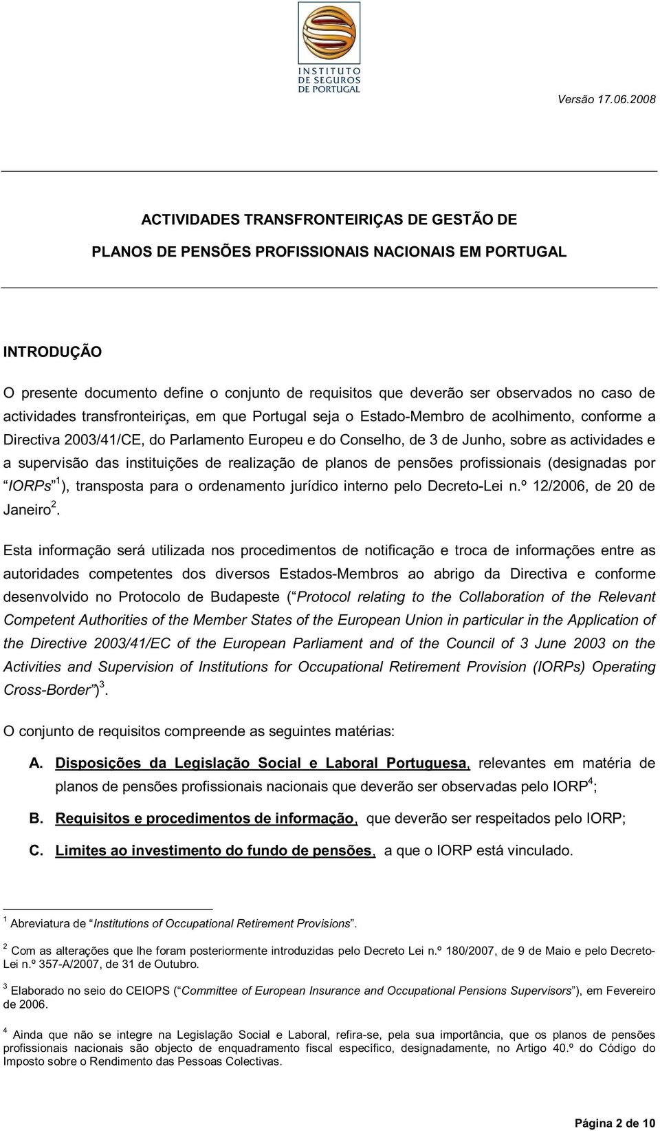 supervisão das instituições de realização de planos de pensões profissionais (designadas por IORPs 1 ), transposta para o ordenamento jurídico interno pelo Decreto-Lei n.º 12/2006, de 20 de Janeiro 2.