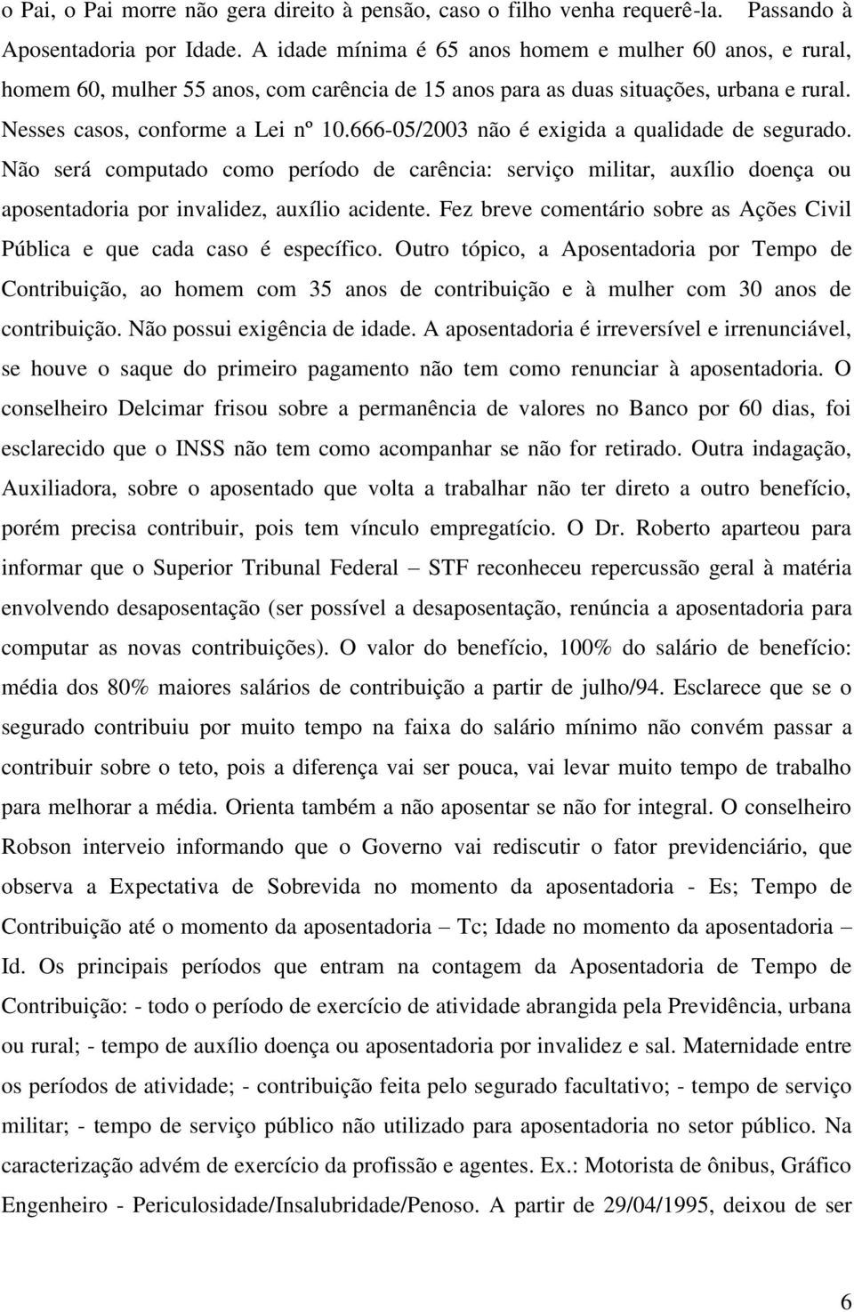 666-05/2003 não é exigida a qualidade de segurado. Não será computado como período de carência: serviço militar, auxílio doença ou aposentadoria por invalidez, auxílio acidente.